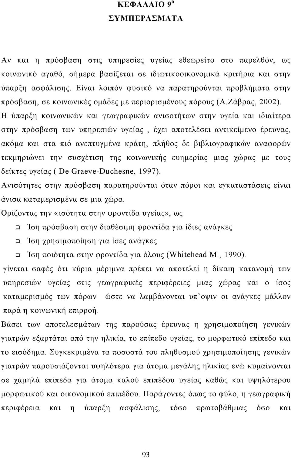 Η ύπαρξη κοινωνικών και γεωγραφικών ανισοτήτων στην υγεία και ιδιαίτερα στην πρόσβαση των υπηρεσιών υγείας, έχει αποτελέσει αντικείµενο έρευνας, ακόµα και στα πιό ανεπτυγµένα κράτη, πλήθος δε