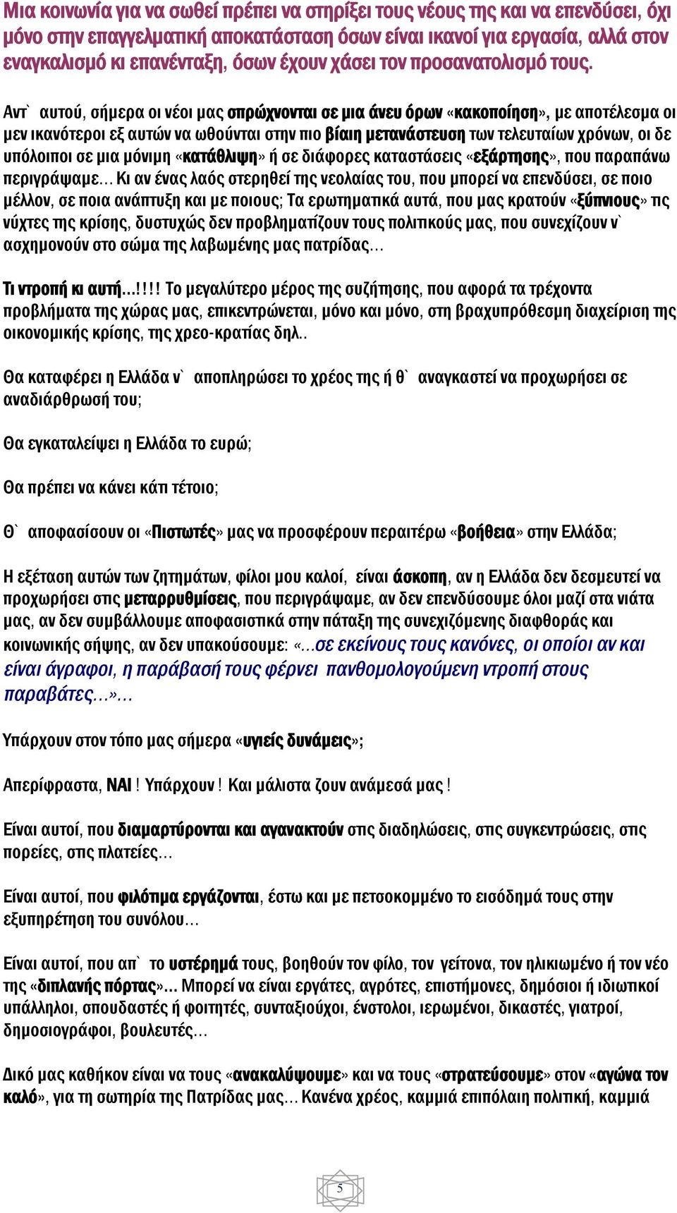 Αντ` αυτού, σήμερα οι νέοι μας σπρώχνονται σε μια άνευ όρων «κακοποίηση», με αποτέλεσμα οι μεν ικανότεροι εξ αυτών να ωθούνται στην πιο βίαιη μετανάστευση των τελευταίων χρόνων, οι δε υπόλοιποι σε