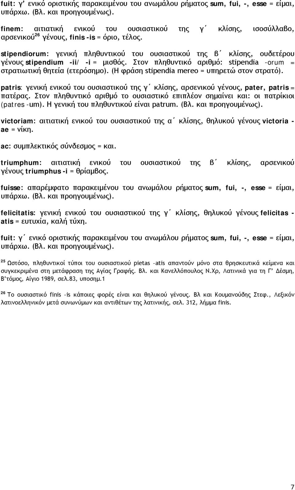 stipendiorum: γενική πληθυντικού του ουσιαστικού της β κλίσης, ουδετέρου γένους stipendium -ii/ -i = μισθός. Στον πληθυντικό αριθμό: stipendia -orum = στρατιωτική θητεία (ετερόσημο).