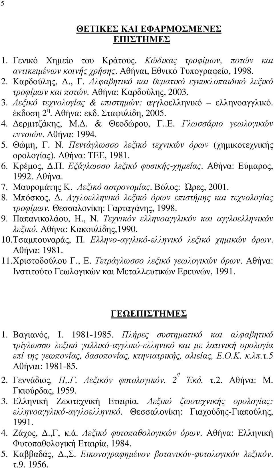 ερµιτζάκης, Μ.. & Θεοδώρου, Γ..Ε. Γλωσσάριο γεωλογικών εννοιών. Αθήνα: 1994. 5. Θώµη, Γ. Ν. Πεντάγλωσσο λεξικό τεχνικών όρων (χηµικοτεχνικής ορολογίας). Αθήνα: ΤΕΕ, 1981. 6. Κρέµος,.Π. Εξάγλωσσο λεξικό φυσικής-χηµείας.