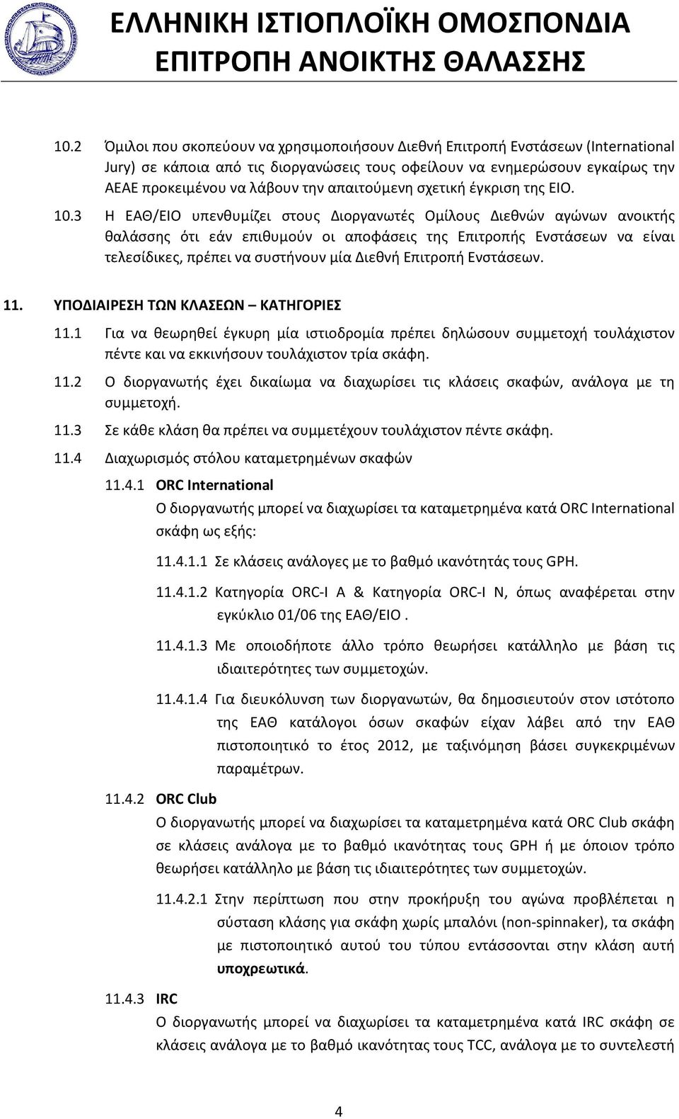 3 Η ΕΑΘ/ΕΙΟ υπενθυμίζει στους Διοργανωτές Ομίλους Διεθνών αγώνων ανοικτής θαλάσσης ότι εάν επιθυμούν οι αποφάσεις της Επιτροπής Ενστάσεων να είναι τελεσίδικες, πρέπει να συστήνουν μία Διεθνή Επιτροπή