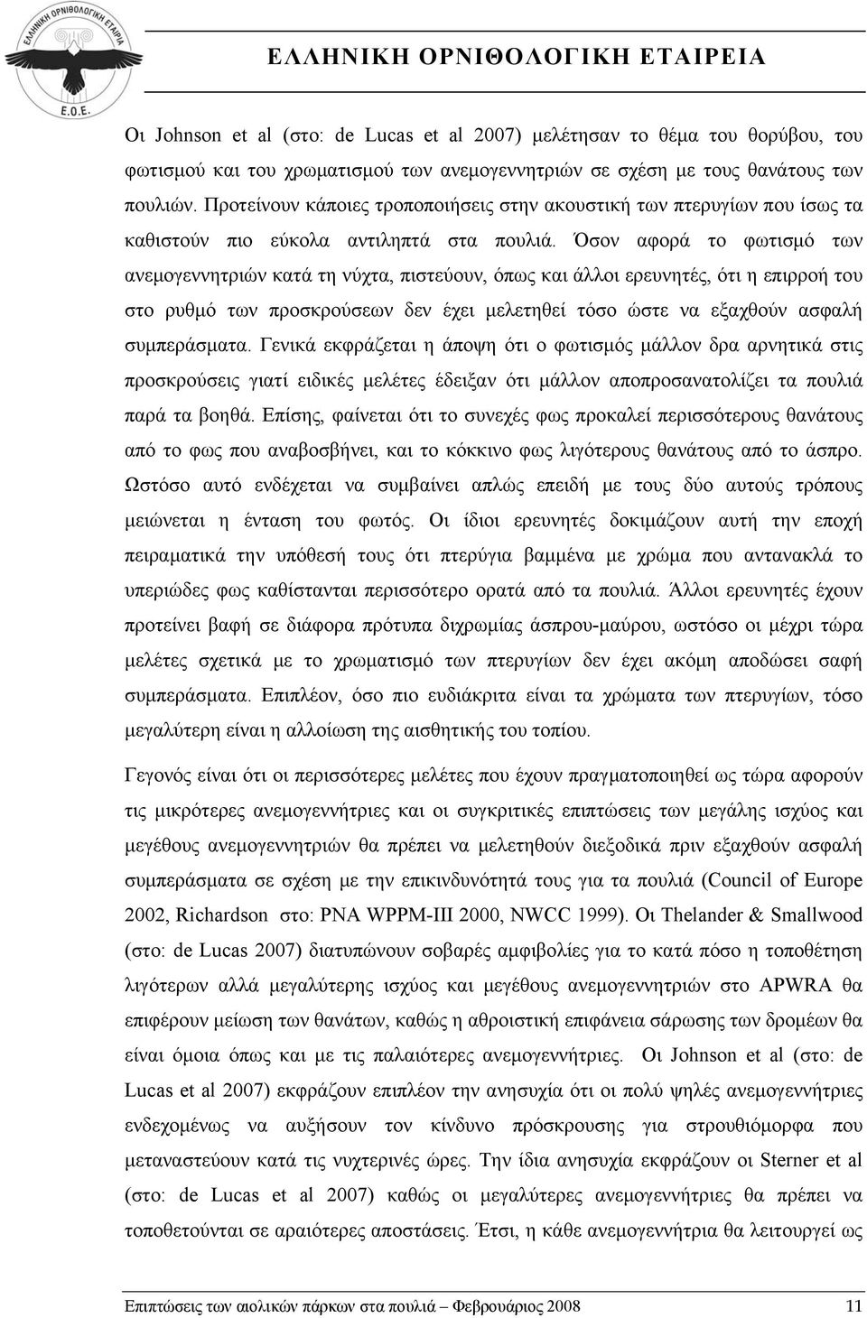 Όσον αφορά το φωτισμό των ανεμογεννητριών κατά τη νύχτα, πιστεύουν, όπως και άλλοι ερευνητές, ότι η επιρροή του στο ρυθμό των προσκρούσεων δεν έχει μελετηθεί τόσο ώστε να εξαχθούν ασφαλή συμπεράσματα.