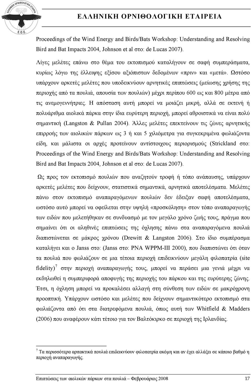 Ωστόσο υπάρχουν αρκετές μελέτες που υποδεικνύουν αρνητικές επιπτώσεις (μείωσης χρήσης της περιοχής από τα πουλιά, απουσία των πουλιών) μέχρι περίπου 600 ως και 800 μέτρα από τις ανεμογεννήτριες.