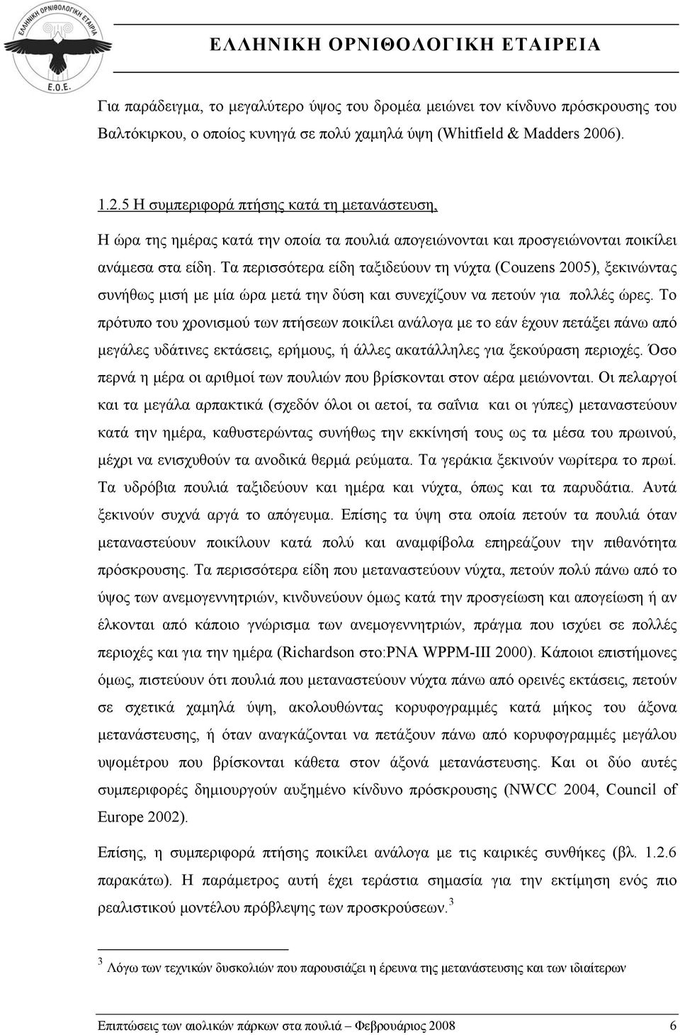 Τα περισσότερα είδη ταξιδεύουν τη νύχτα (Couzens 2005), ξεκινώντας συνήθως μισή με μία ώρα μετά την δύση και συνεχίζουν να πετούν για πολλές ώρες.