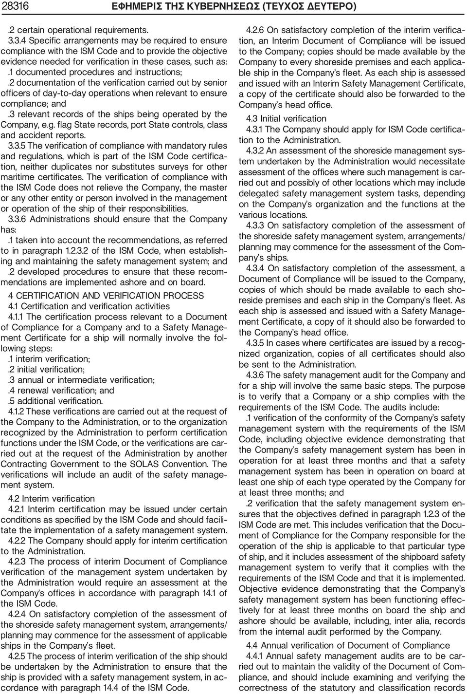 3 relevant records of the ships being operated by the Company, e.g. flag State records, port State controls, class and accident reports. 3.3.5 The verification of compliance with mandatory rules and regulations, which is part of the ISM Code certifica tion, neither duplicates nor substitutes surveys for other maritime certificates.