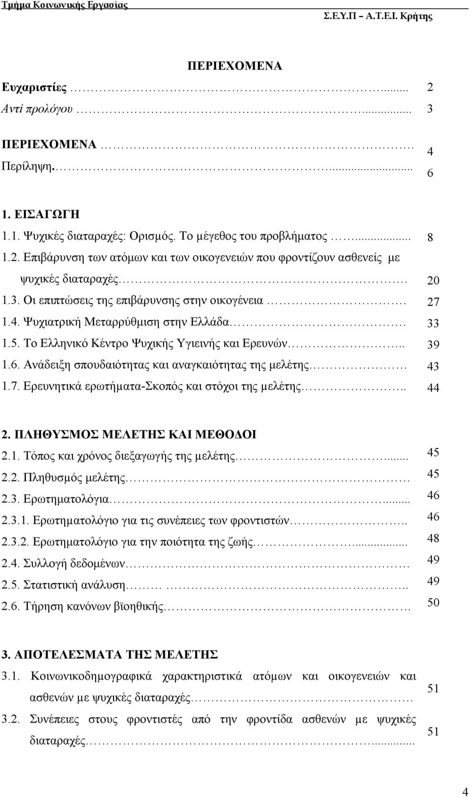 Ανάδειξη σπουδαιότητας και αναγκαιότητας της μελέτης 1.7. Ερευνητικά ερωτήµατα-σκοπός και στόχοι της µελέτης.. 8 20 27 33 39 43 44 2. ΠΛΗΘΥΣΜΟΣ ΜΕΛΕΤΗΣ ΚΑΙ ΜΕΘΟΔΟΙ 2.1. Τόπος και χρόνος διεξαγωγής της µελέτης.