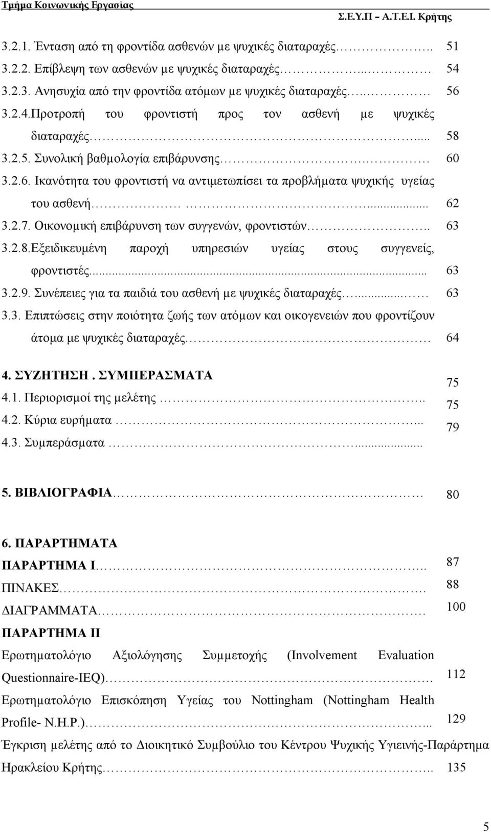 Οικονοµική επιβάρυνση των συγγενών, φροντιστών.. 3.2.8.Εξειδικευμένη παροχή υπηρεσιών υγείας στους συγγενείς, φροντιστές... 3.2.9. Συνέπειες για τα παιδιά του ασθενή µε ψυχικές διαταραχές... 3.3. Επιπτώσεις στην ποιότητα ζωής των ατόµων και οικογενειών που φροντίζουν άτομα με ψυχικές διαταραχές 51 54 56 58 60 62 63 63 63 64 4.