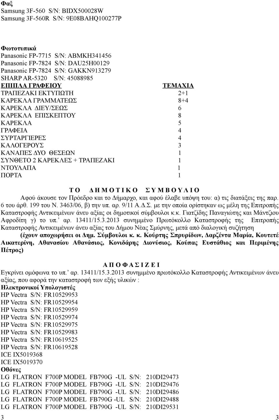 1 ΣΥΝΘΕΤΟ 2 ΚΑΡΕΚΛΕΣ + ΤΡΑΠΕΖΑΚΙ 1 ΝΤΟΥΛΑΠΑ 1 ΠΟΡΤΑ 1 Τ Ο Δ Η Μ Ο Τ Ι Κ Ο Σ Υ Μ Β Ο Υ Λ Ι Ο Αφού άκουσε τον Πρόεδρο και το Δήμαρχο, και αφού έλαβε υπόψη του: α) τις διατάξεις της παρ. 6 του άρθ.