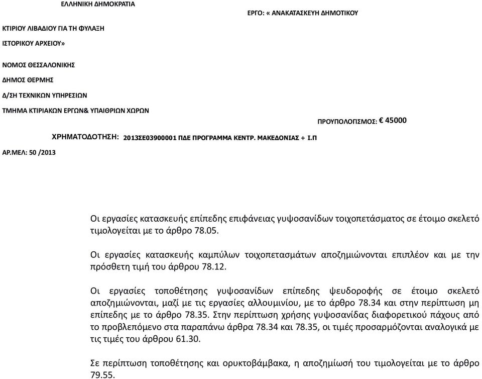 Οι εργασίες τοποθέτησης γυψοσανίδων επίπεδης ψευδοροφής σε έτοιμο σκελετό αποζημιώνονται, μαζί με τις εργασίες αλλουμινίου, με το άρθρο 78.