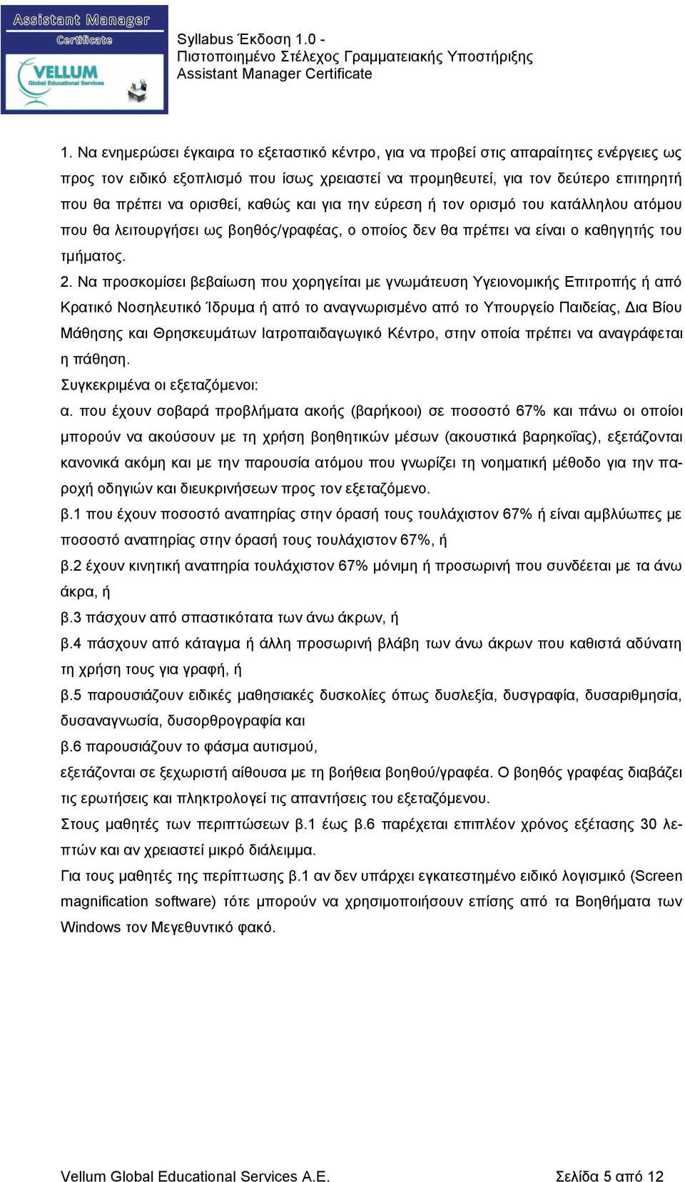 Να προσκομίσει βεβαίωση που χορηγείται με γνωμάτευση Υγειονομικής Επιτροπής ή από Κρατικό Νοσηλευτικό Ίδρυμα ή από το αναγνωρισμένο από το Υπουργείο Παιδείας, Δια Βίου Μάθησης και Θρησκευμάτων