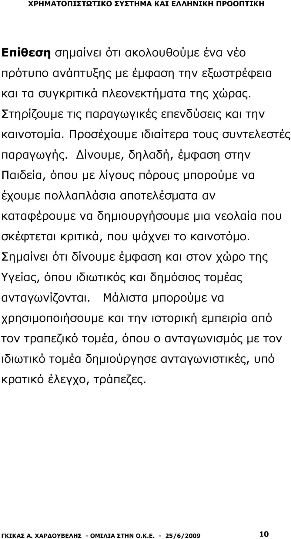 Δίνουμε, δηλαδή, έμφαση στην Παιδεία, όπου με λίγους πόρους μπορούμε να έχουμε πολλαπλάσια αποτελέσματα αν καταφέρουμε να δημιουργήσουμε μια νεολαία που σκέφτεται κριτικά, που ψάχνει το καινοτόμο.