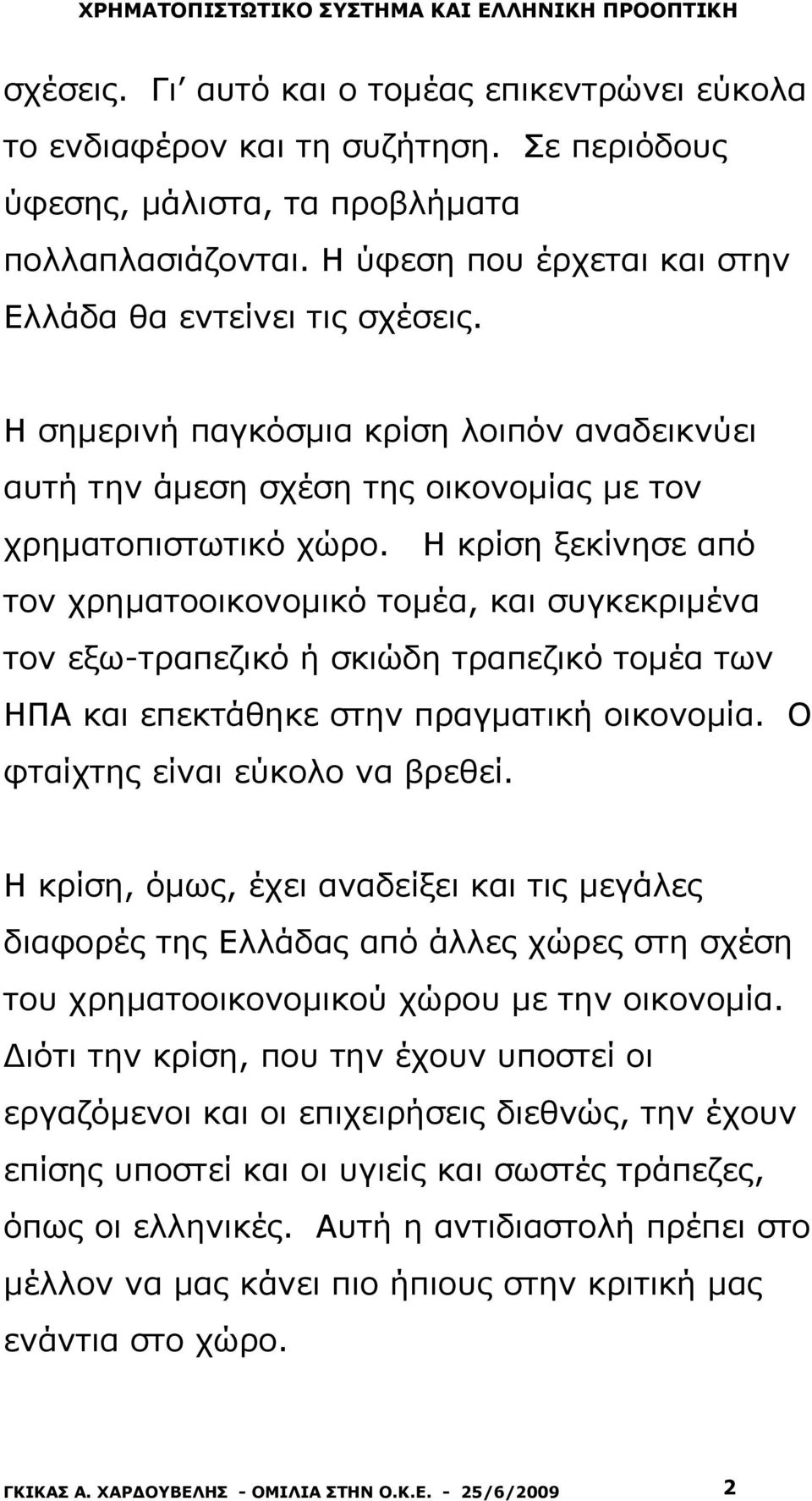 Η κρίση ξεκίνησε από τον χρηματοοικονομικό τομέα, και συγκεκριμένα τον εξω-τραπεζικό ή σκιώδη τραπεζικό τομέα των ΗΠΑ και επεκτάθηκε στην πραγματική οικονομία. Ο φταίχτης είναι εύκολο να βρεθεί.