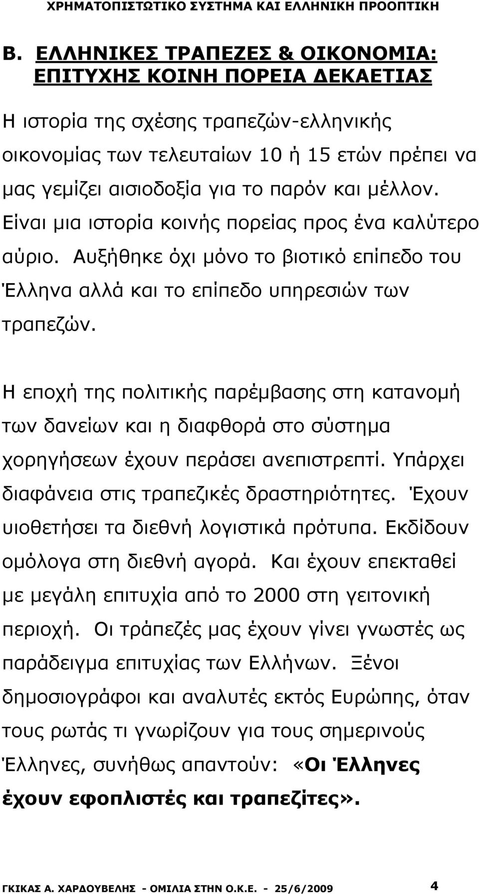 Η εποχή της πολιτικής παρέμβασης στη κατανομή των δανείων και η διαφθορά στο σύστημα χορηγήσεων έχουν περάσει ανεπιστρεπτί. Υπάρχει διαφάνεια στις τραπεζικές δραστηριότητες.