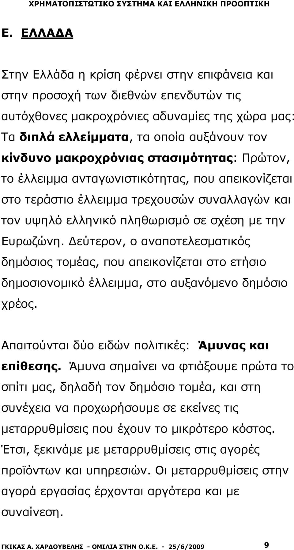 Δεύτερον, ο αναποτελεσματικός δημόσιος τομέας, που απεικονίζεται στο ετήσιο δημοσιονομικό έλλειμμα, στο αυξανόμενο δημόσιο χρέος. Απαιτούνται δύο ειδών πολιτικές: Άμυνας και επίθεσης.