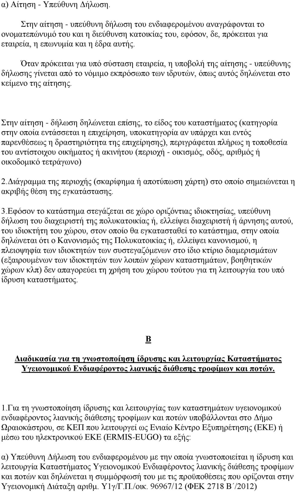 Όταν πρόκειται για υπό σύσταση εταιρεία, η υποβολή της αίτησης - υπεύθυνης δήλωσης γίνεται από το νόμιμο εκπρόσωπο των ιδρυτών, όπως αυτός δηλώνεται στο κείμενο της αίτησης.