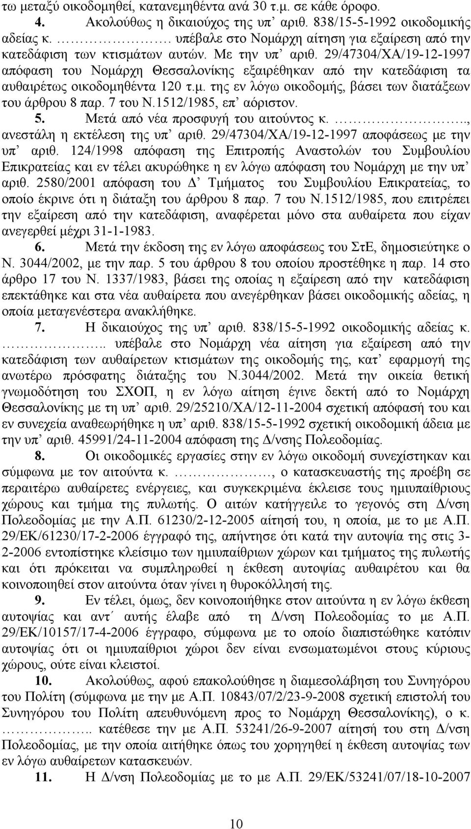 29/47304/ΧΑ/19-12-1997 απόφαση του Νομάρχη Θεσσαλονίκης εξαιρέθηκαν από την κατεδάφιση τα αυθαιρέτως οικοδομηθέντα 120 τ.μ. της εν λόγω οικοδομής, βάσει των διατάξεων του άρθρου 8 παρ. 7 του Ν.