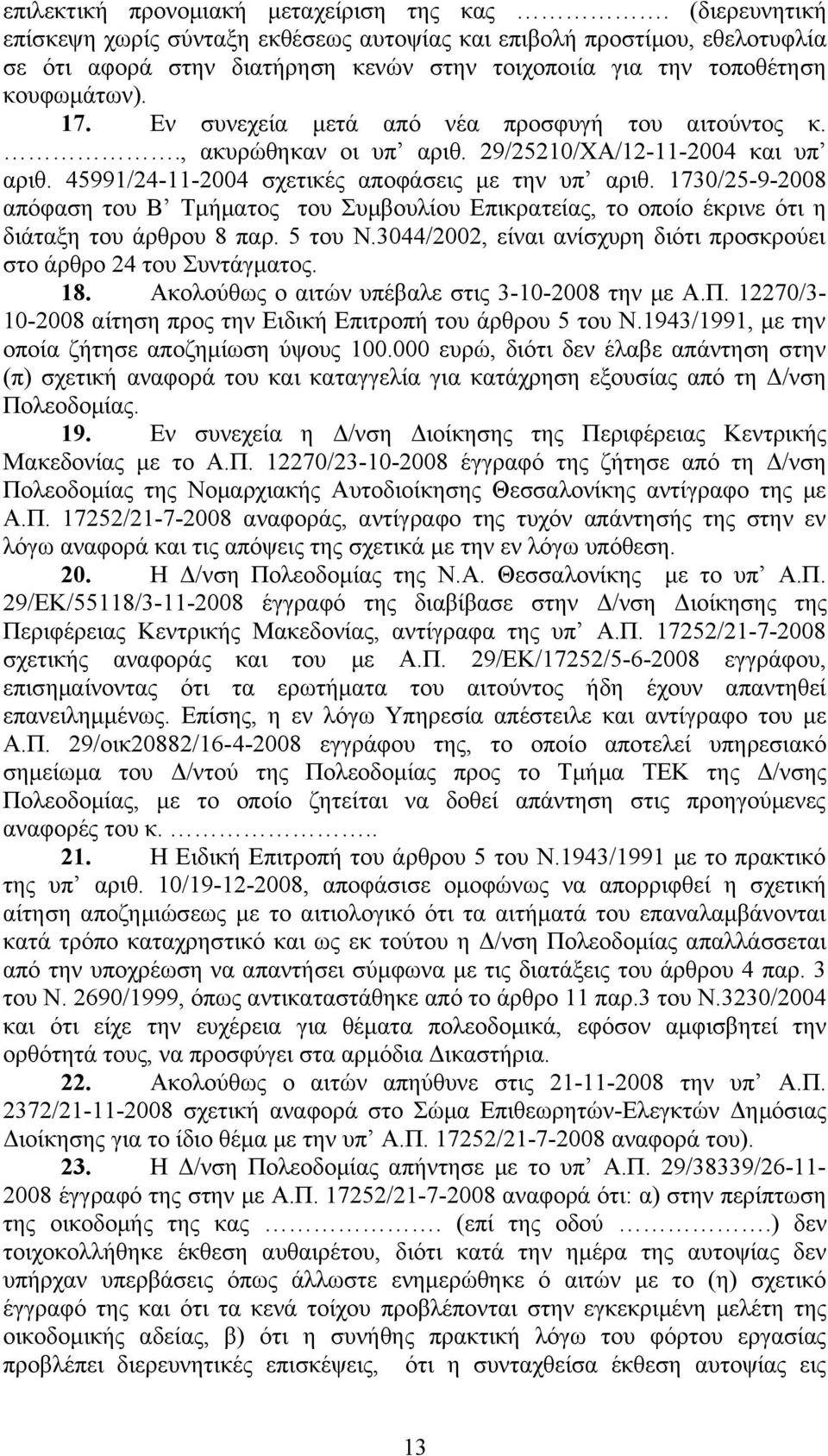 Εν συνεχεία μετά από νέα προσφυγή του αιτούντος κ.., ακυρώθηκαν οι υπ αριθ. 29/25210/ΧΑ/12-11-2004 και υπ αριθ. 45991/24-11-2004 σχετικές αποφάσεις με την υπ αριθ.