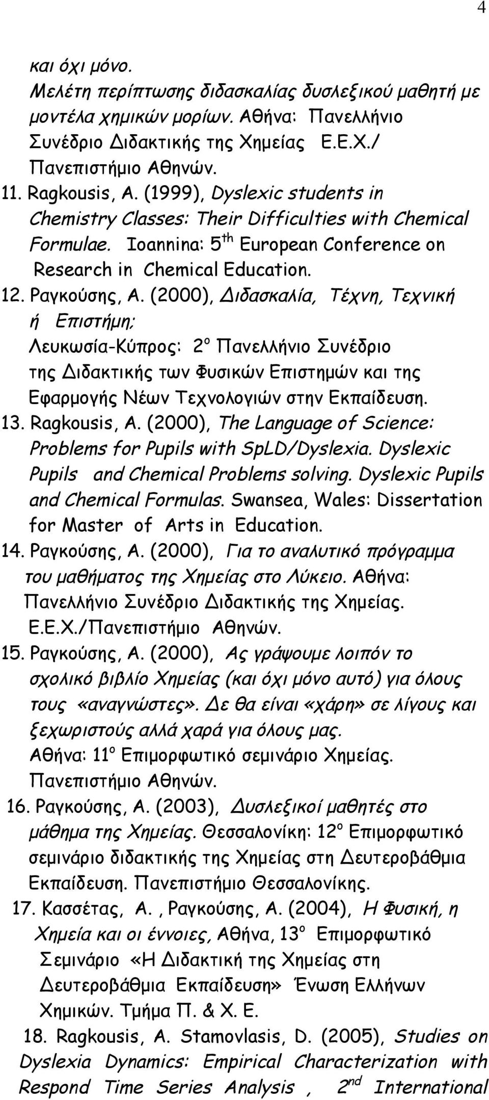 (2000), Διδασκαλία, Τέχνη, Τεχνική ή Επιστήµη; Λευκωσία-Κύπρος: 2 ο Πανελλήνιο Συνέδριο της Διδακτικής των Φυσικών Επιστηµών και της Εφαρµογής Νέων Τεχνολογιών στην Εκπαίδευση. 13. Ragkousis, A.
