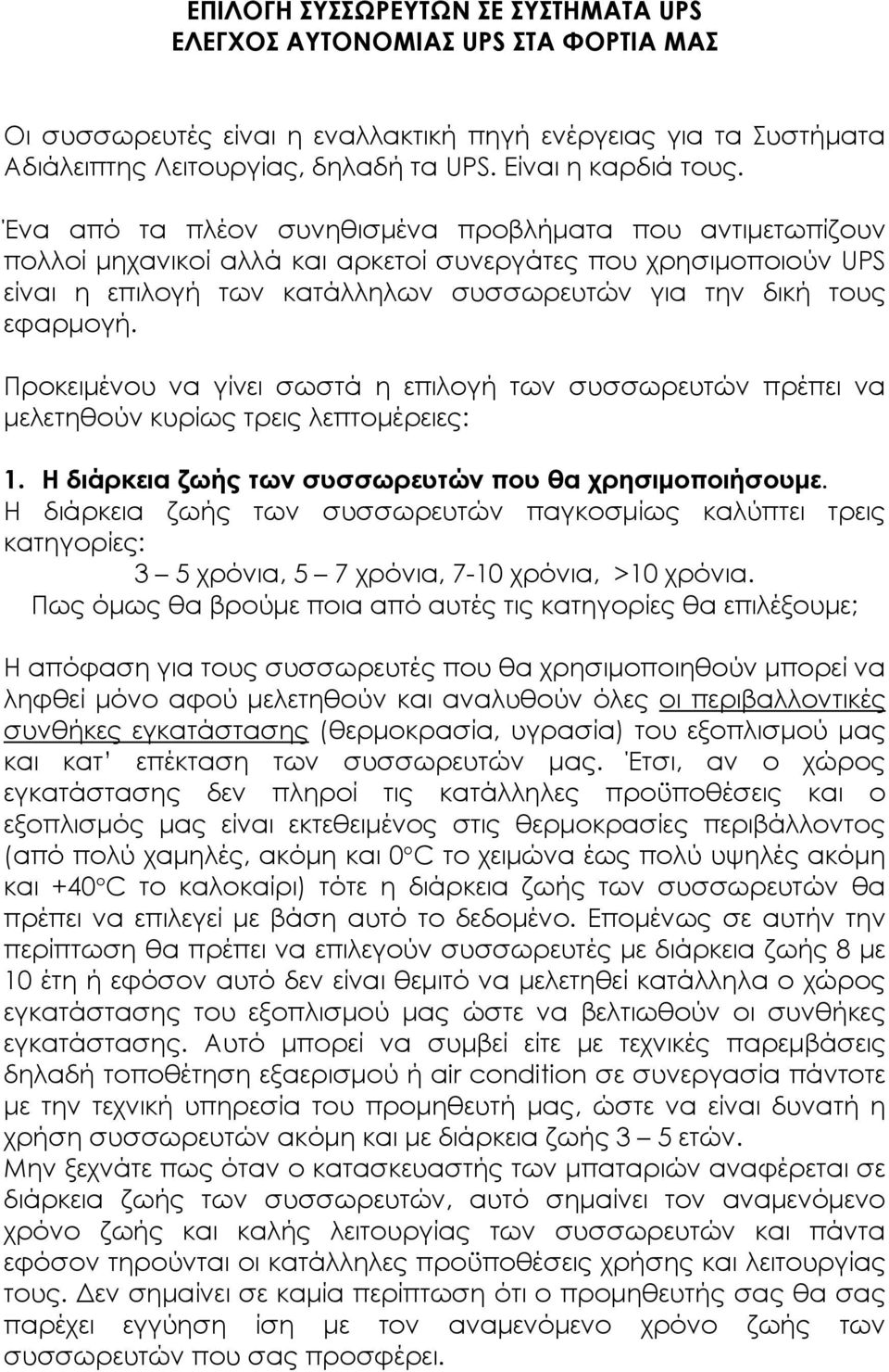 Ένα από τα πλέον συνηθισμένα προβλήματα που αντιμετωπίζουν πολλοί μηχανικοί αλλά και αρκετοί συνεργάτες που χρησιμοποιούν UPS είναι η επιλογή των κατάλληλων συσσωρευτών για την δική τους εφαρμογή.