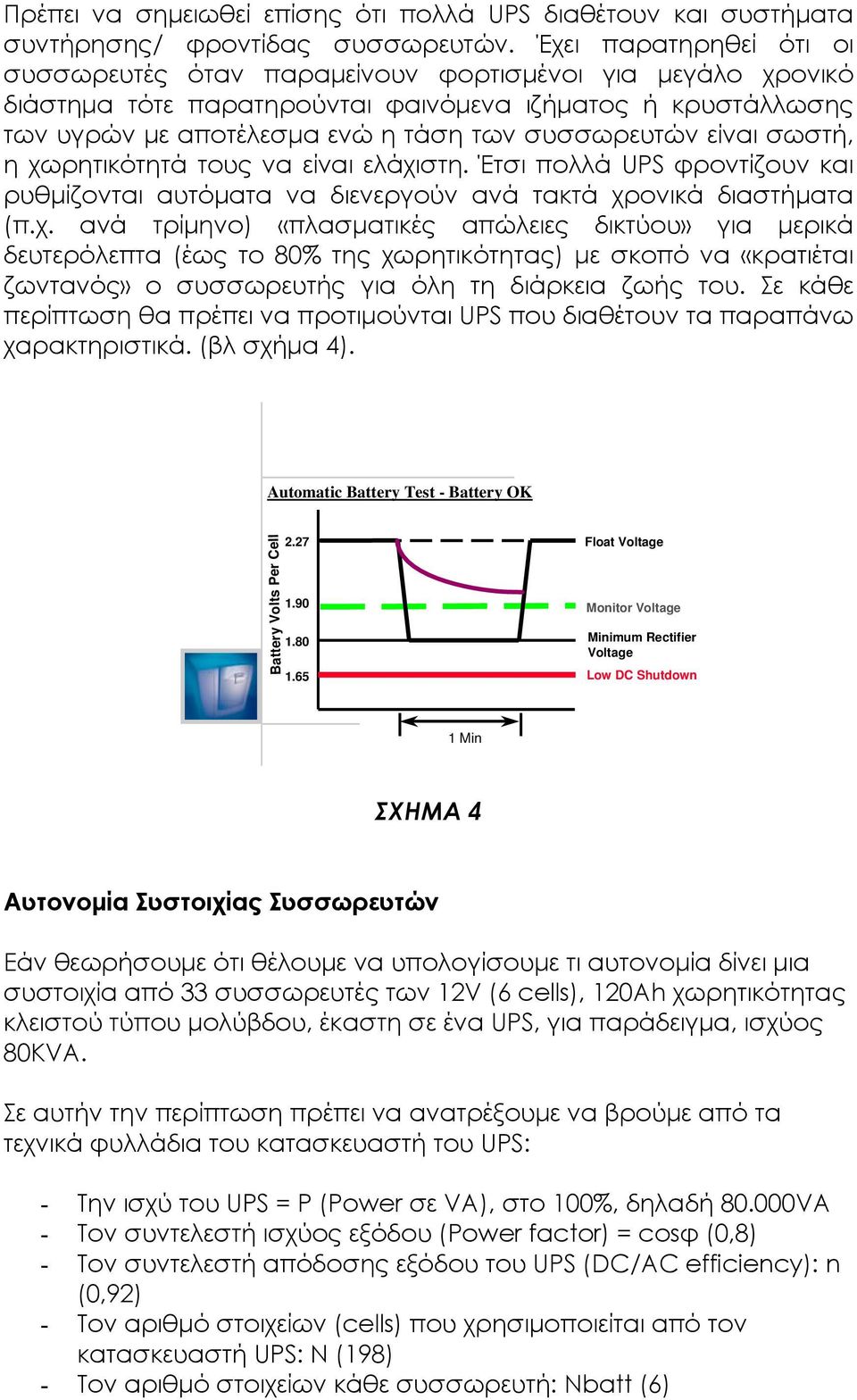 είναι σωστή, η χωρητικότητά τους να είναι ελάχιστη. Έτσι πολλά UPS φροντίζουν και ρυθμίζονται αυτόματα να διενεργούν ανά τακτά χρονικά διαστήματα (π.χ. ανά τρίμηνο) «πλασματικές απώλειες δικτύου» για μερικά δευτερόλεπτα (έως το 80% της χωρητικότητας) με σκοπό να «κρατιέται ζωντανός» ο συσσωρευτής για όλη τη διάρκεια ζωής του.