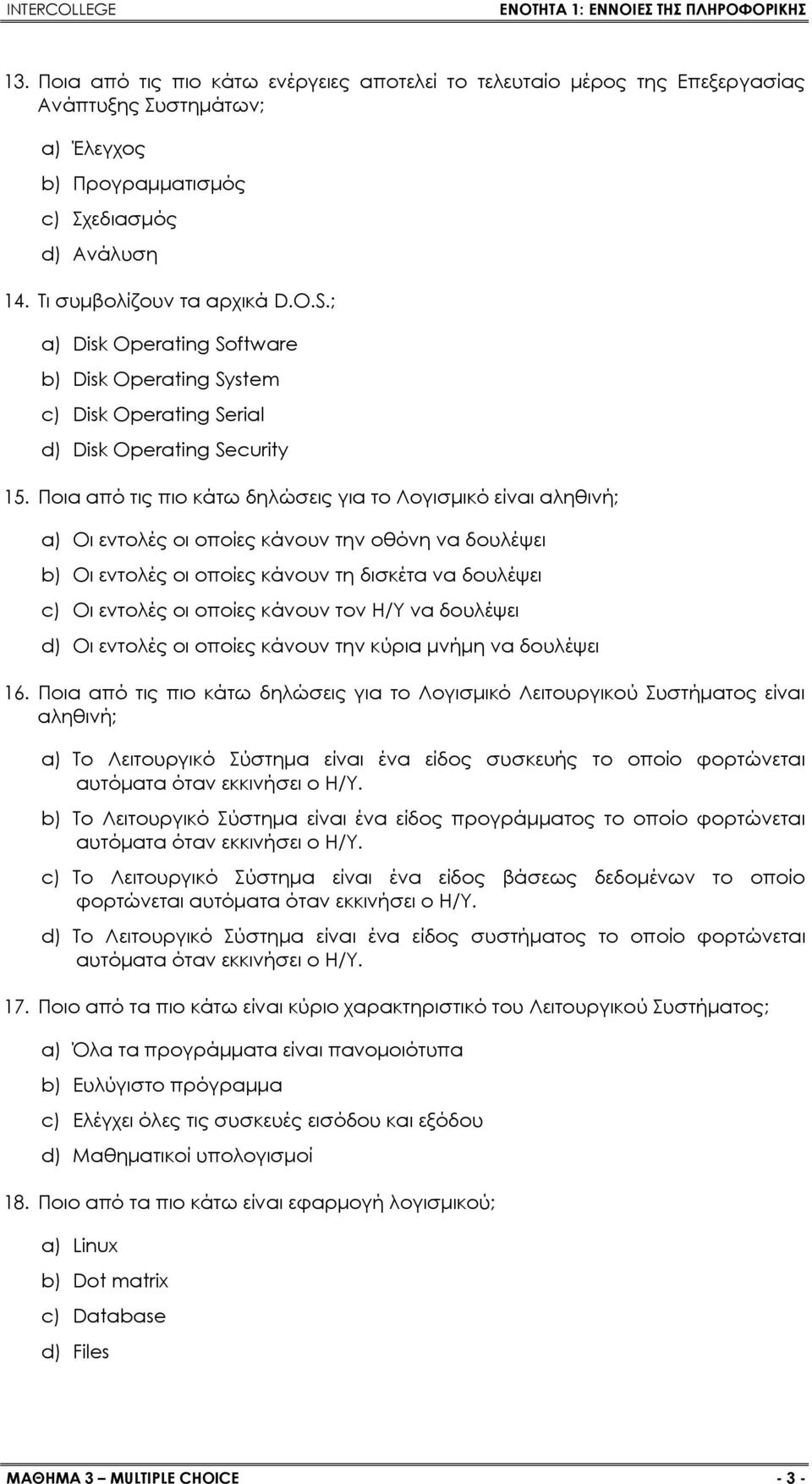 Ποια από τις πιο κάτω δηλώσεις για το Λογισμικό είναι αληθινή; a) Οι εντολές οι οποίες κάνουν την οθόνη να δουλέψει b) Οι εντολές οι οποίες κάνουν τη δισκέτα να δουλέψει c) Οι εντολές οι οποίες