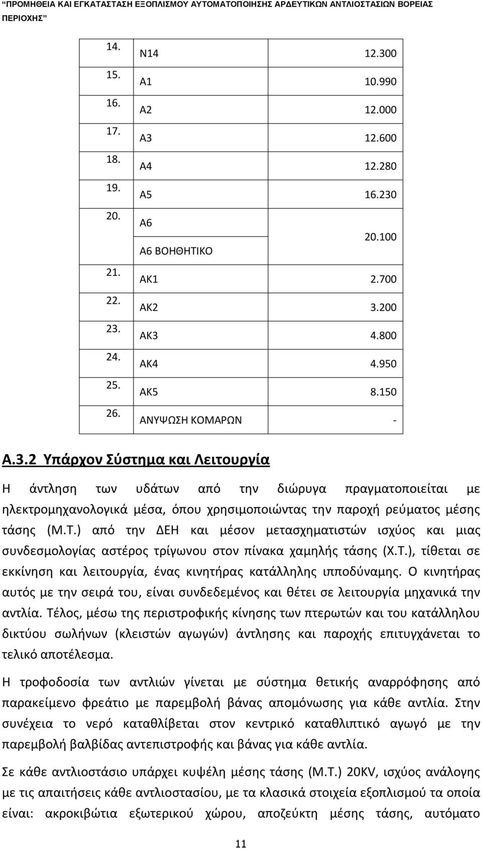 ) από την ΔΕΗ και μέσον μετασχηματιστών ισχύος και μιας συνδεσμολογίας αστέρος τρίγωνου στον πίνακα χαμηλής τάσης (Χ.Τ.), τίθεται σε εκκίνηση και λειτουργία, ένας κινητήρας κατάλληλης ιπποδύναμης.