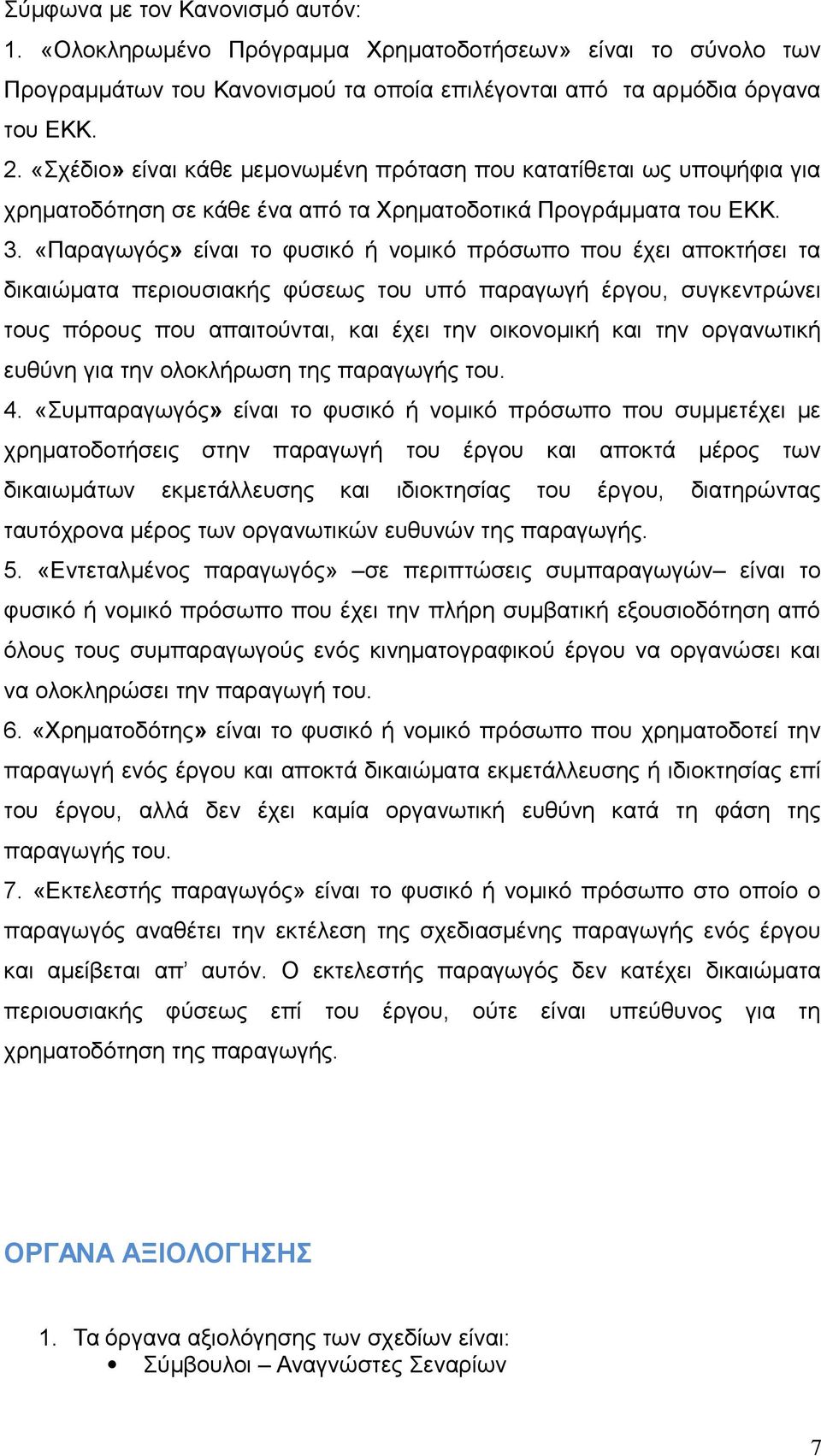 «Παραγωγός» είναι το φυσικό ή νομικό πρόσωπο που έχει αποκτήσει τα δικαιώματα περιουσιακής φύσεως του υπό παραγωγή έργου, συγκεντρώνει τους πόρους που απαιτούνται, και έχει την οικονομική και την