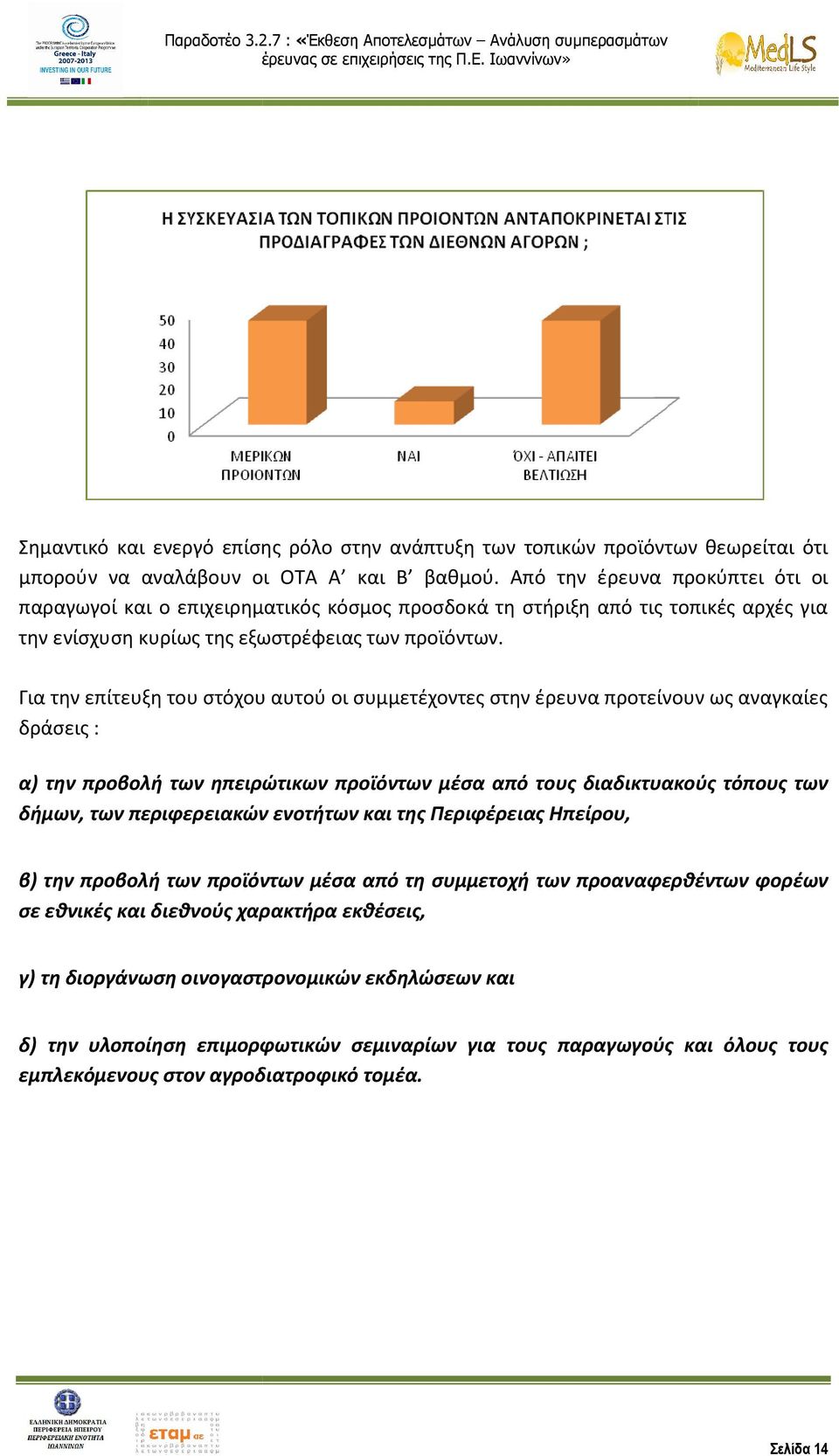 Για την επίτευξη του στόχου αυτού οι συμμετέχοντες στην έρευνα προτείνουν ως αναγκαίες δράσεις : α) την προβολή των ηπειρώτικων προϊόντων μέσα από τους διαδικτυακούς τόπους των δήμων, των