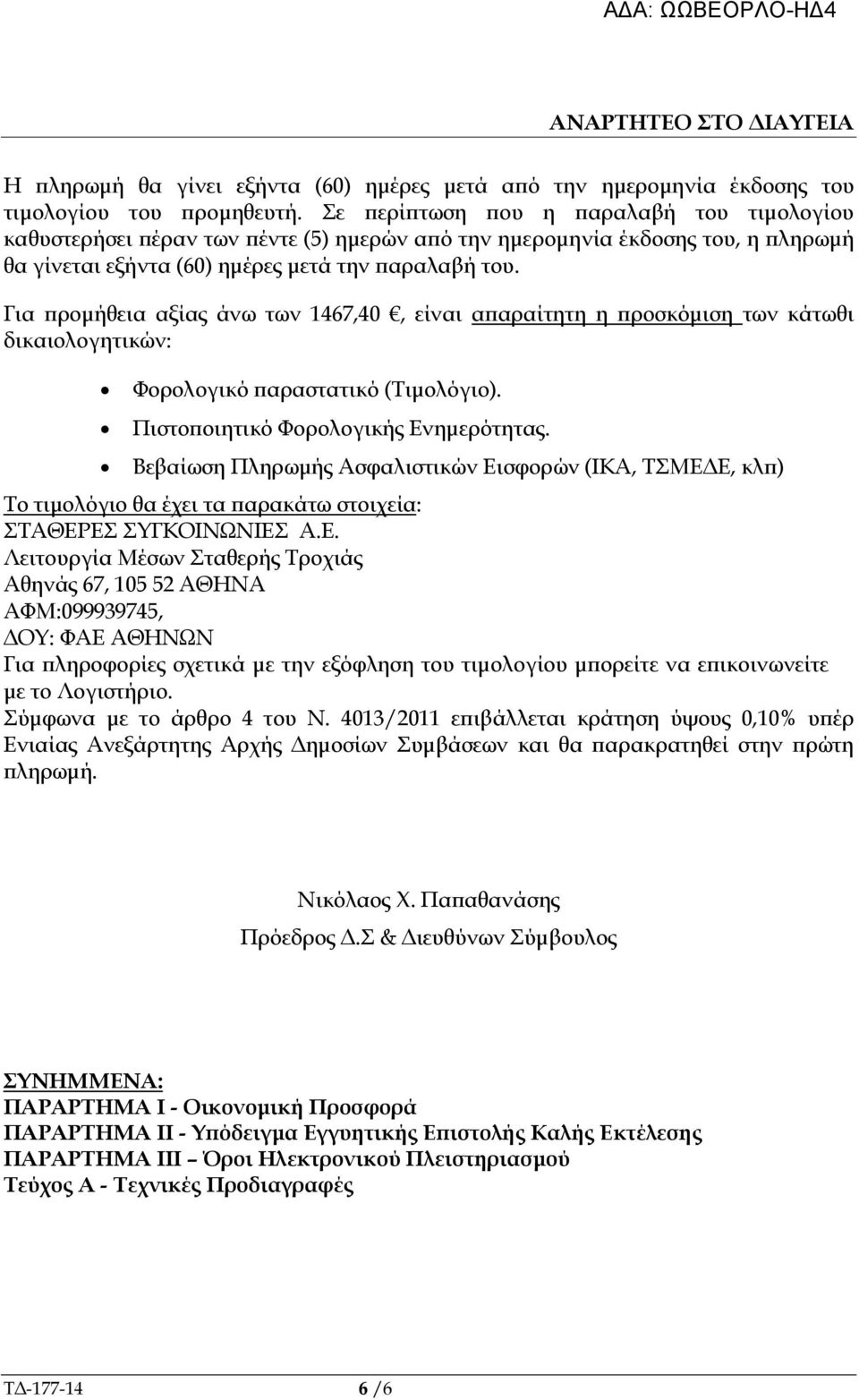 Για ροµήθεια αξίας άνω των 1467,40, είναι α αραίτητη η ροσκόµιση των κάτωθι δικαιολογητικών: Φορολογικό αραστατικό (Τιµολόγιο). Πιστο οιητικό Φορολογικής Ενηµερότητας.