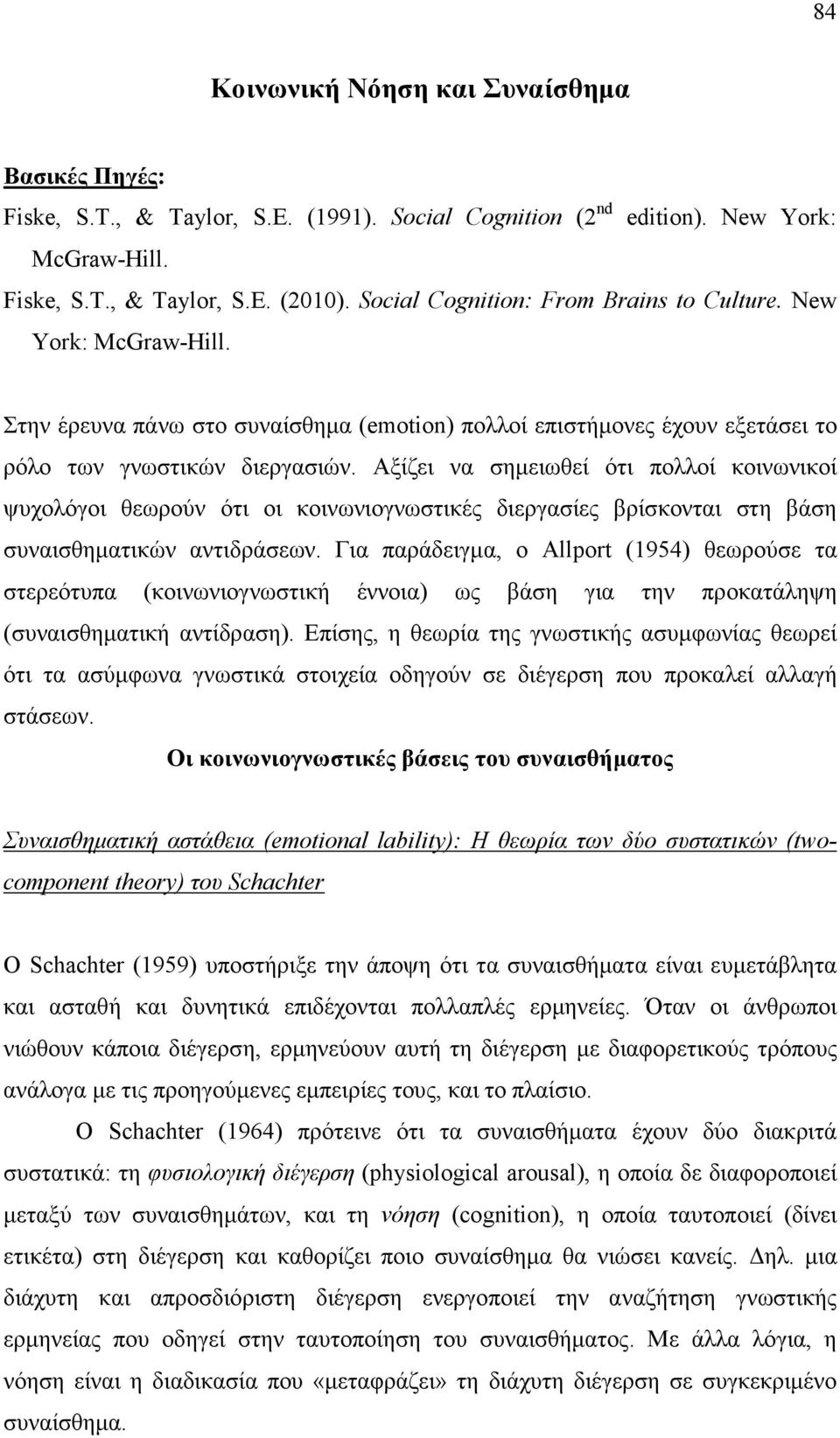 Αξίζει να σηµειωθεί ότι πολλοί κοινωνικοί ψυχολόγοι θεωρούν ότι οι κοινωνιογνωστικές διεργασίες βρίσκονται στη βάση συναισθηµατικών αντιδράσεων.