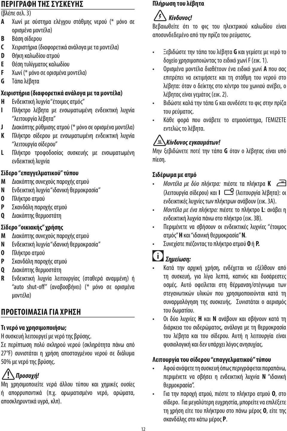 ΠΡΟΕΤΟΙΜΑΣΙΑ ΓΙΑ ΧΡΗΣΗ Τι νερό να χρησιμοποιήσω; Σε περίπτωση πολύ σκληρού νερού (σκληρότητα πάνω από Προσοχή! αποσκληρυντικά υγρά, κλπ). 12 Πλήρωση του λέβητα Κίνδυνος!