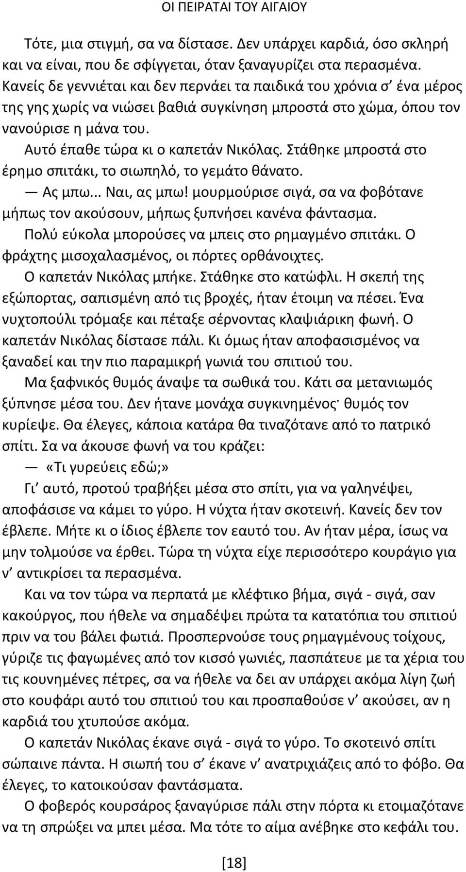 Στάθηκε μπροστά στο έρημο σπιτάκι, το σιωπηλό, το γεμάτο θάνατο. Ας μπω... Ναι, ας μπω! μουρμούρισε σιγά, σα να φοβότανε μήπως τον ακούσουν, μήπως ξυπνήσει κανένα φάντασμα.