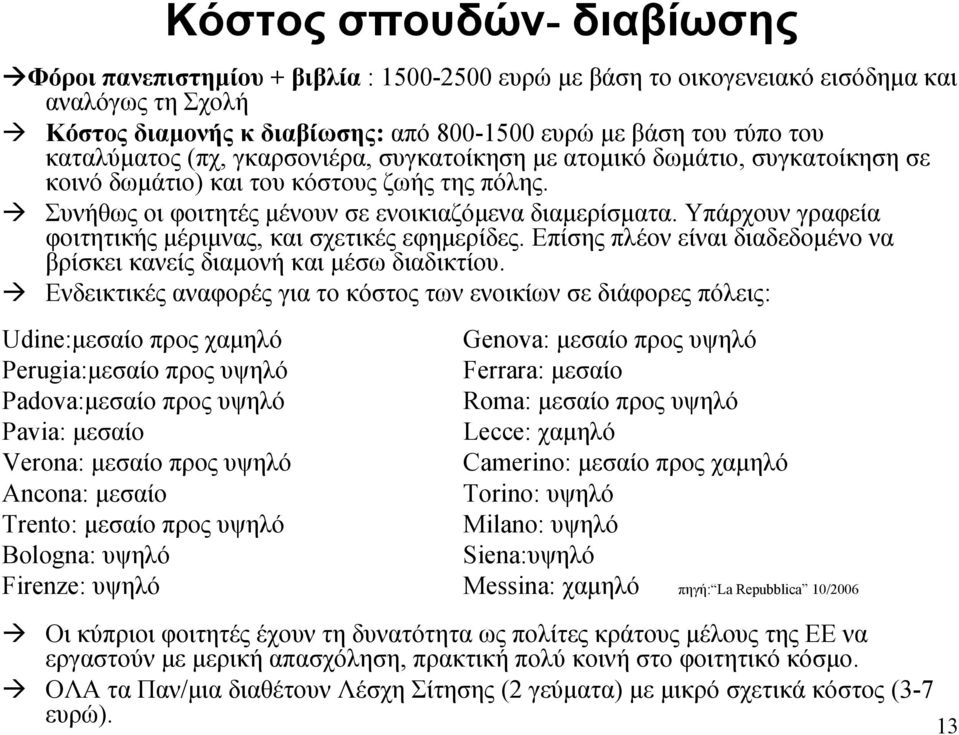 Υπάρχουν γραφεία φοιτητικής μέριμνας, και σχετικές εφημερίδες. Επίσης πλέον είναι διαδεδομένο να βρίσκει κανείς διαμονή και μέσω διαδικτίου.