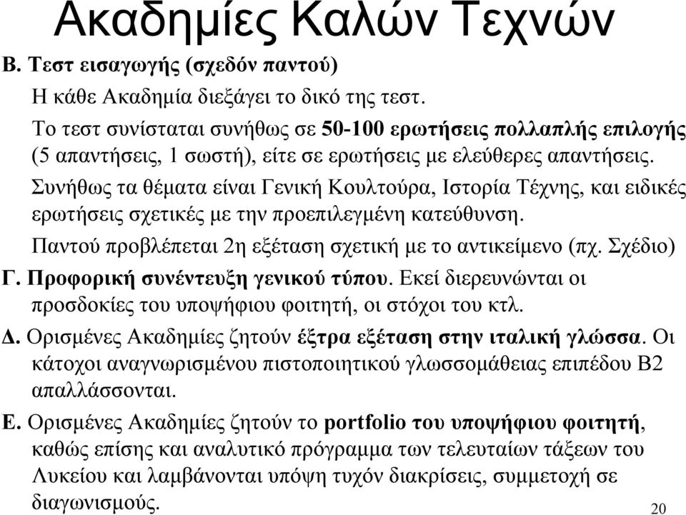 Συνήθως τα θέματα είναι Γενική Κουλτούρα, Ιστορία Τέχνης, και ειδικές ερωτήσεις σχετικές με την προεπιλεγμένη κατεύθυνση. Παντού προβλέπεται 2η εξέταση σχετική με το αντικείμενο (πχ. Σχέδιο) Γ.