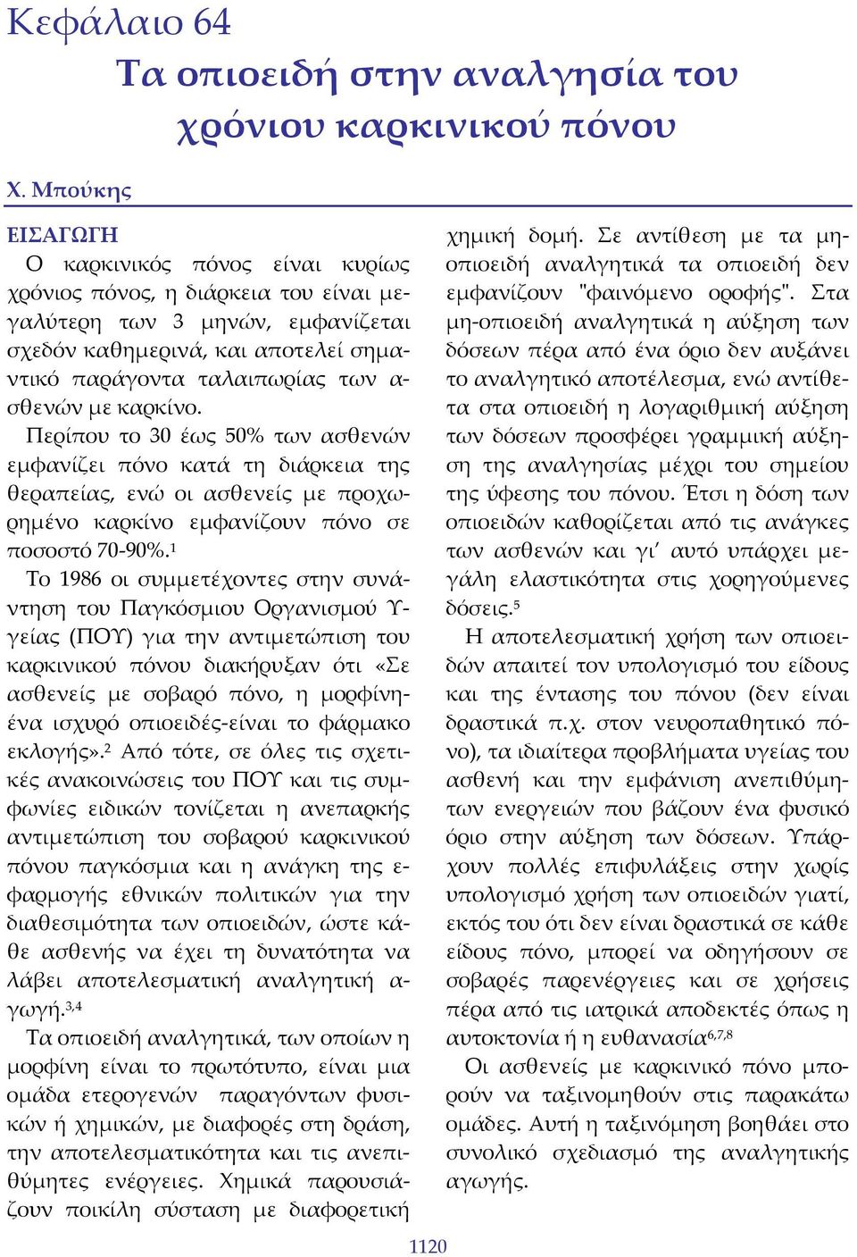 με καρκίνο. Περίπου το 30 έως 50% των ασθενών εμφανίζει πόνο κατά τη διάρκεια της θεραπείας, ενώ οι ασθενείς με προχωρημένο καρκίνο εμφανίζουν πόνο σε ποσοστό 70 90%.