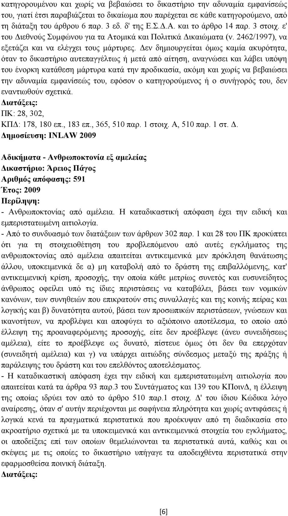 εν δηµιουργείται όµως καµία ακυρότητα, όταν το δικαστήριο αυτεπαγγέλτως ή µετά από αίτηση, αναγνώσει και λάβει υπόψη του ένορκη κατάθεση µάρτυρα κατά την προδικασία, ακόµη και χωρίς να βεβαιώσει την