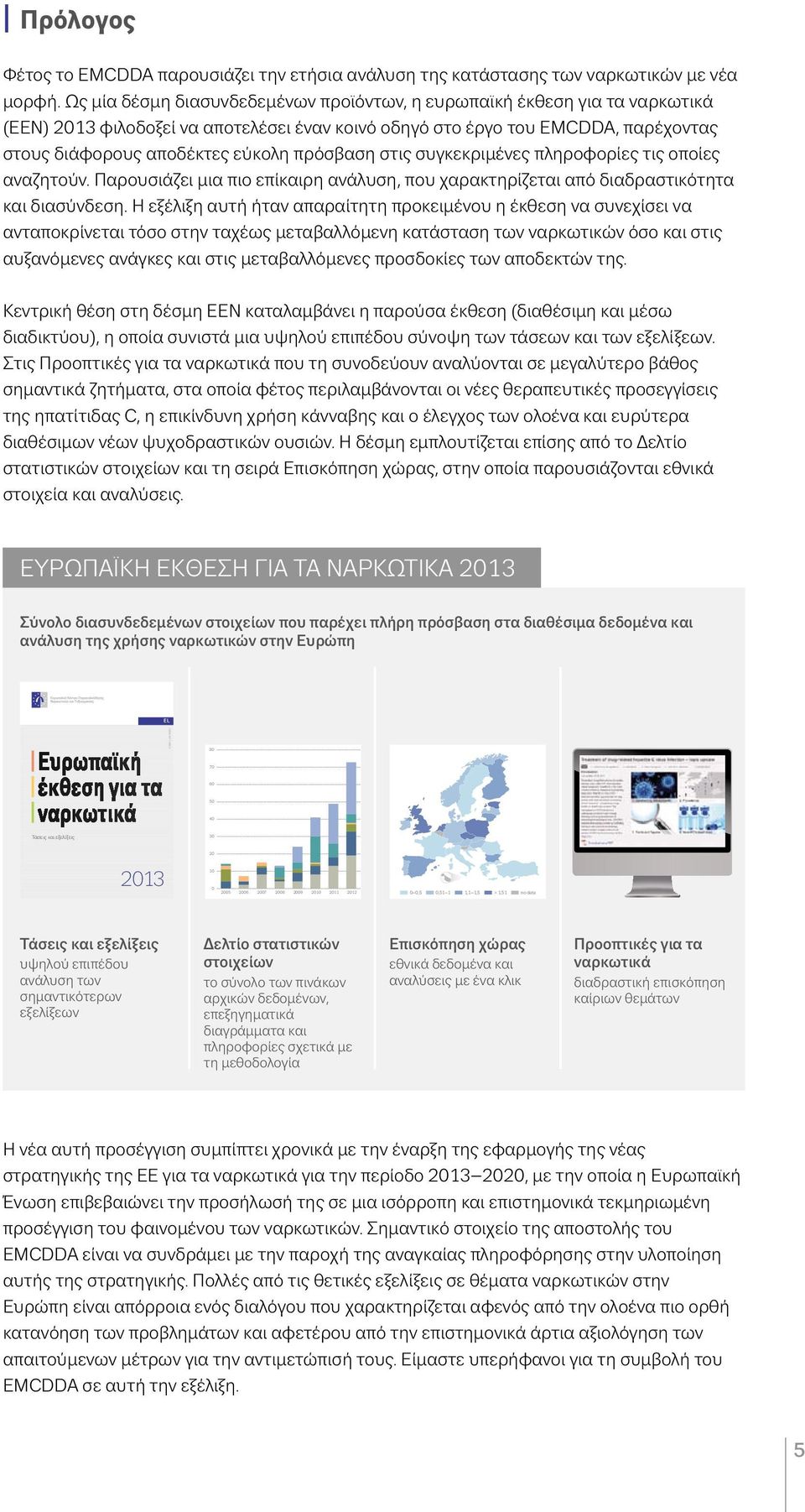 Μαζί με τις επιγραμμικές δημοσιεύσεις ελτίο στατιστικών στοιχειών, Επισκοπήσεις ανά χώρα και Ευρωπαϊκές Προοπτικές για τα Ναρκωτικά, αποτελεί το πλήρες υλικό της Ευρωπαϊκής Έκθεσης για τα Ναρκωτικά