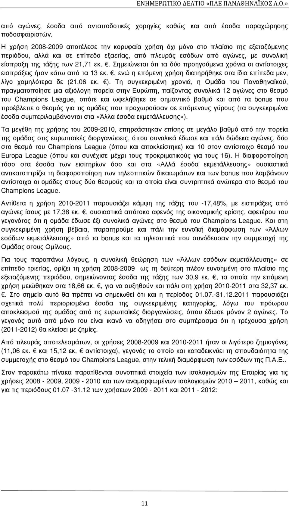 . Σηµειώνεται ότι τα δύο προηγούµενα χρόνια οι αντίστοιχες εισπράξεις ήταν κάτω από τα 13 εκ., ενώ η επόµενη χρήση διατηρήθηκε στα ίδια επίπεδα µεν, λίγο χαµηλότερα δε (21,06 εκ. ).