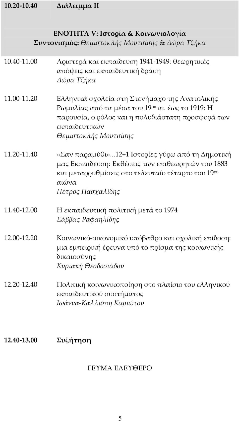 έως το 1919: Η παρουσία, ο ρόλος και η πολυδιάστατη προσφορά των εκπαιδευτικών Θεμιστοκλής Μουτσίσης 11.20-11.40 «Σαν παραμύθι».