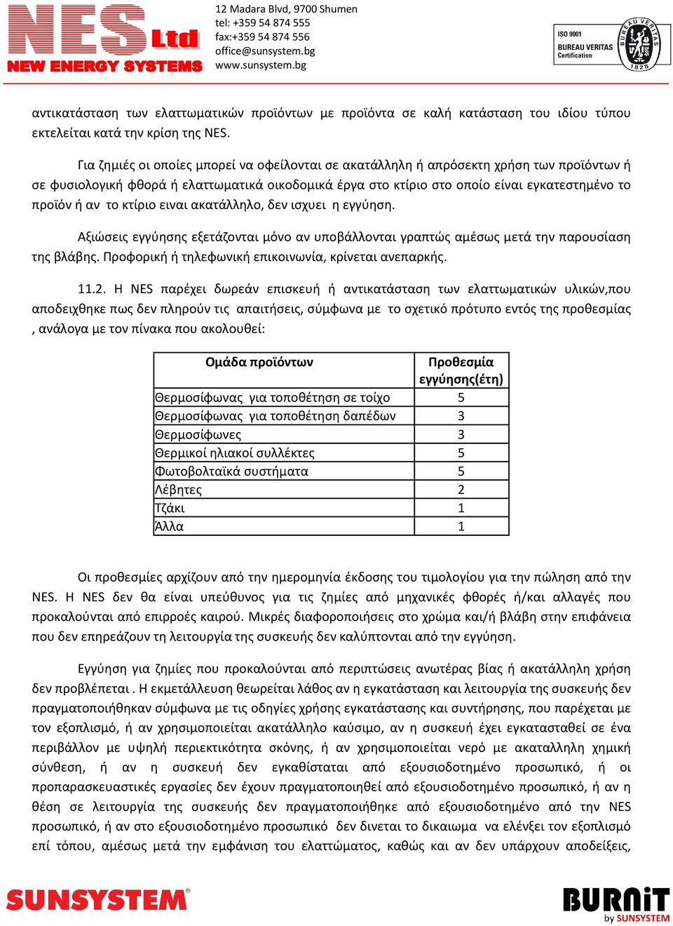 το κτίριο ειναι ακατάλληλο, δεν ισχυει η εγγύηση. Αξιώσεις εγγύησης εξετάζονται μόνο αν υποβάλλονται γραπτώς αμέσως μετά την παρουσίαση της βλάβης.