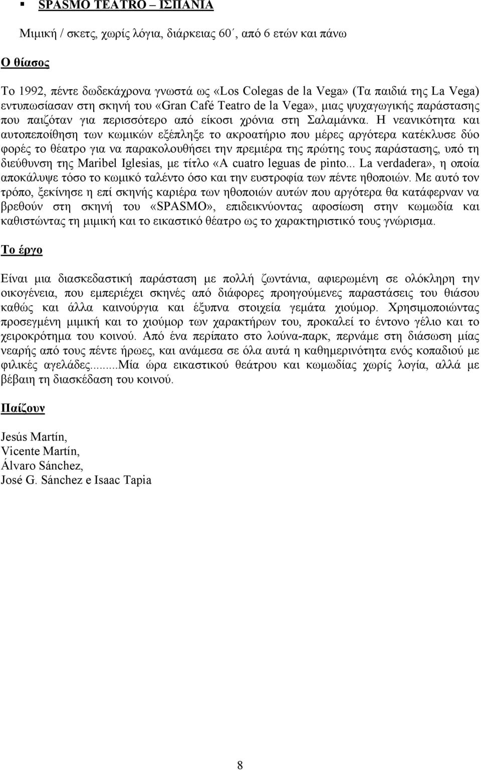 Η νεανικότητα και αυτοπεποίθηση των κωμικών εξέπληξε το ακροατήριο που μέρες αργότερα κατέκλυσε δύο φορές το θέατρο για να παρακολουθήσει την πρεμιέρα της πρώτης τους παράστασης, υπό τη διεύθυνση της