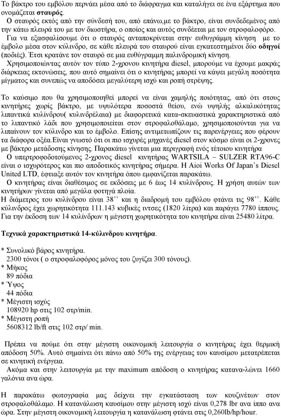 Για να εξασφαλίσουμε ότι ο σταυρός ανταποκρίνεται στην ευθυγράμμη κίνηση με το έμβολο μέσα στον κύλινδρο, σε κάθε πλευρά του σταυρού είναι εγκατεστημένοι δύο οδηγοί (ποδιές).