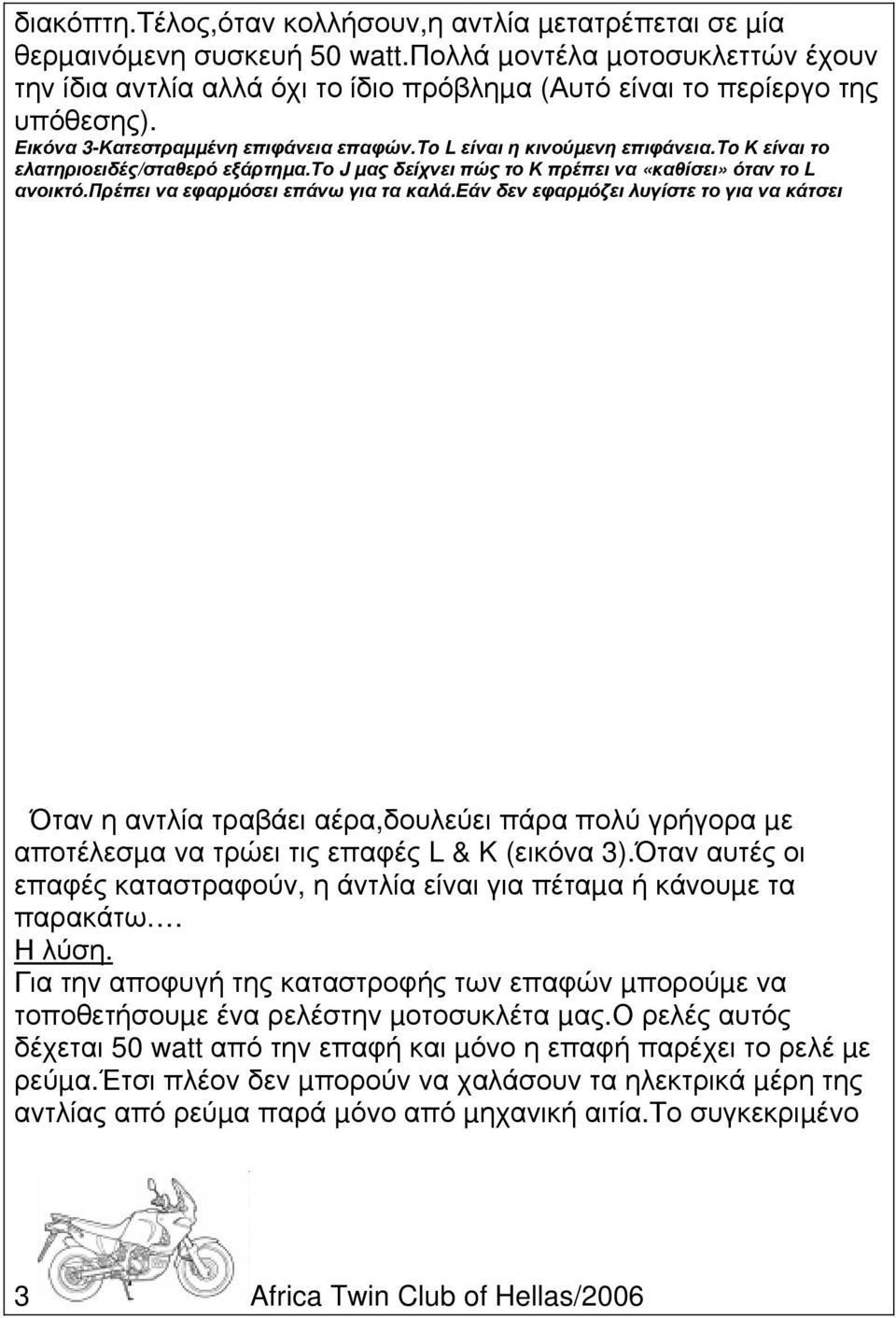 to Κ είναι το ελατηριοειδές/σταθερό εξάρτηµα.το J µας δείχνει πώς το Κ πρέπει να «καθίσει» όταν το L ανοικτό.πρέπει να εφαρµόσει επάνω για τα καλά.