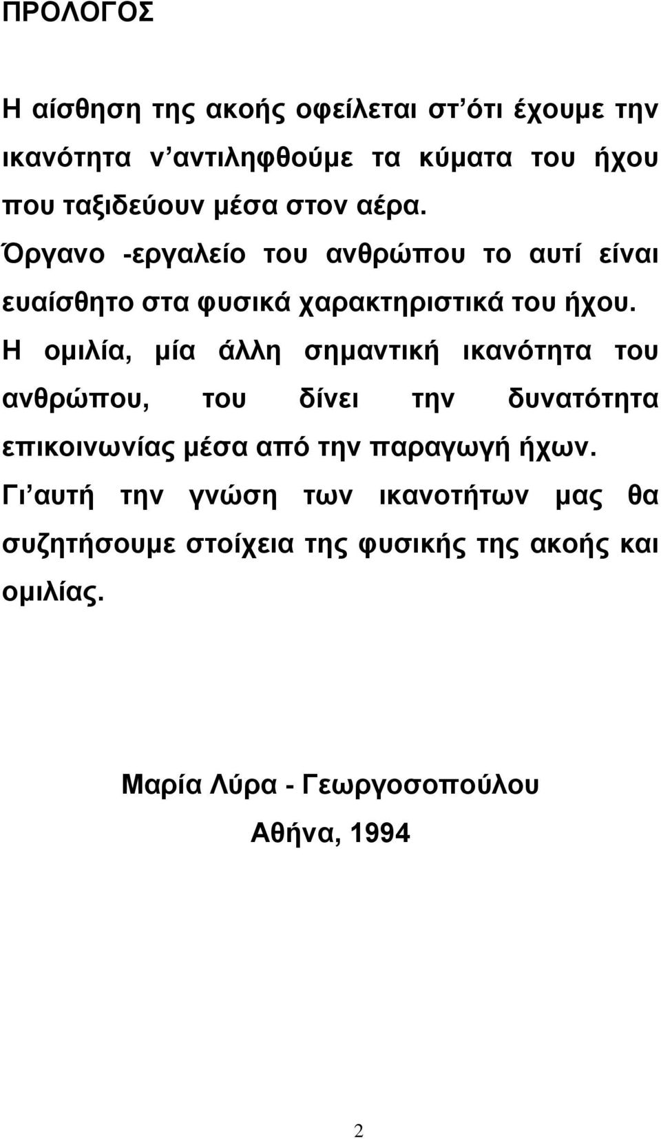 Η ομιλία, μία άλλη σημαντική ικανότητα του ανθρώπου, του δίνει την δυνατότητα επικοινωνίας μέσα από την παραγωγή ήχων.