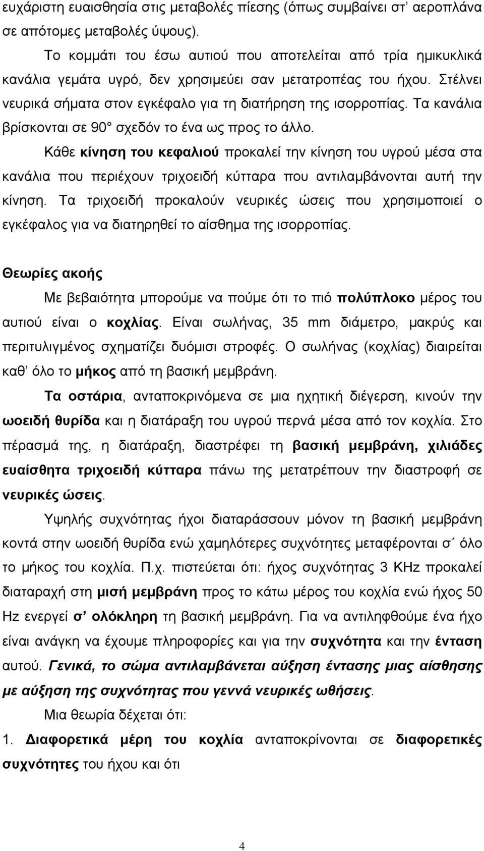 Τα κανάλια βρίσκονται σε 90 σχεδόν το ένα ως προς το άλλο. Κάθε κίνηση του κεφαλιού προκαλεί την κίνηση του υγρού μέσα στα κανάλια που περιέχουν τριχοειδή κύτταρα που αντιλαμβάνονται αυτή την κίνηση.