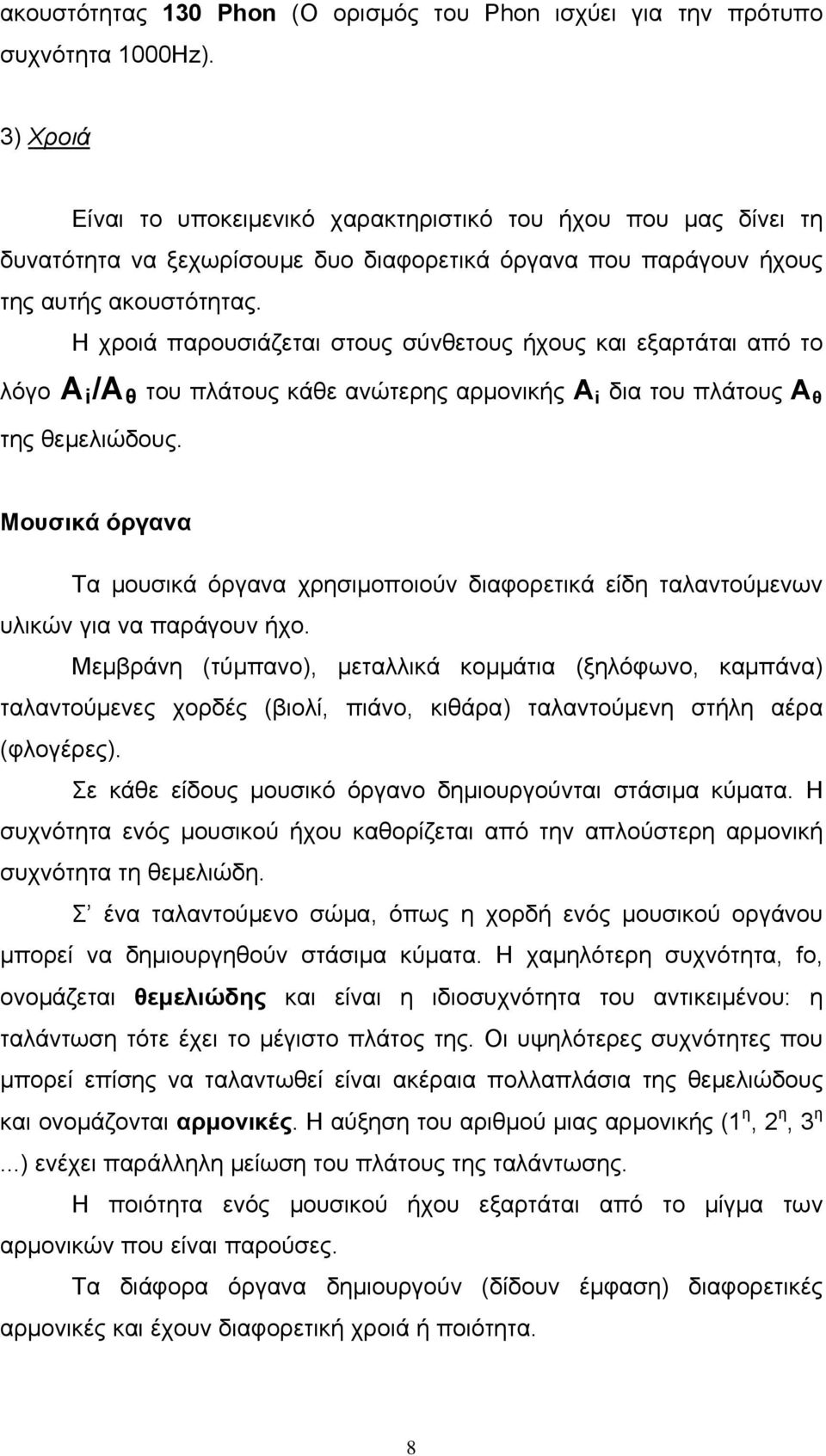 Η χροιά παρουσιάζεται στους σύνθετους ήχους και εξαρτάται από το λόγο Α i /Α θ του πλάτους κάθε ανώτερης αρμονικής Α i δια του πλάτους Α θ της θεμελιώδους.