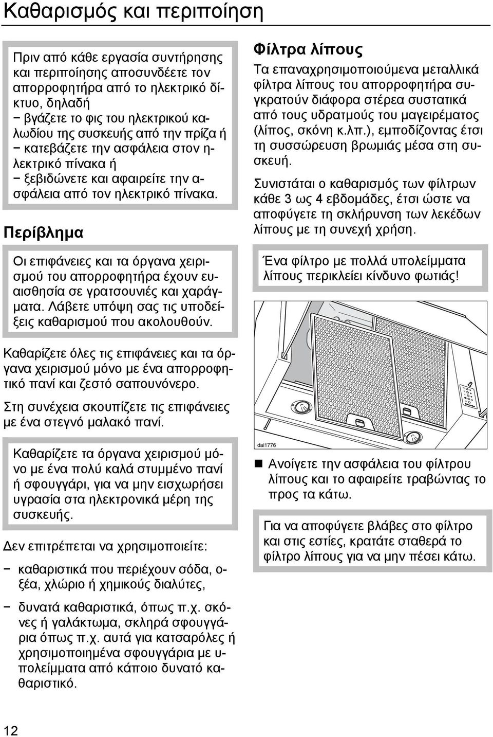 Περίβλημα Οι επιφάνειες και τα όργανα χειρισμού του απορροφητήρα έχουν ευαισθησία σε γρατσουνιές και χαράγματα. Λάβετε υπόψη σας τις υποδείξεις καθαρισμού που ακολουθούν.