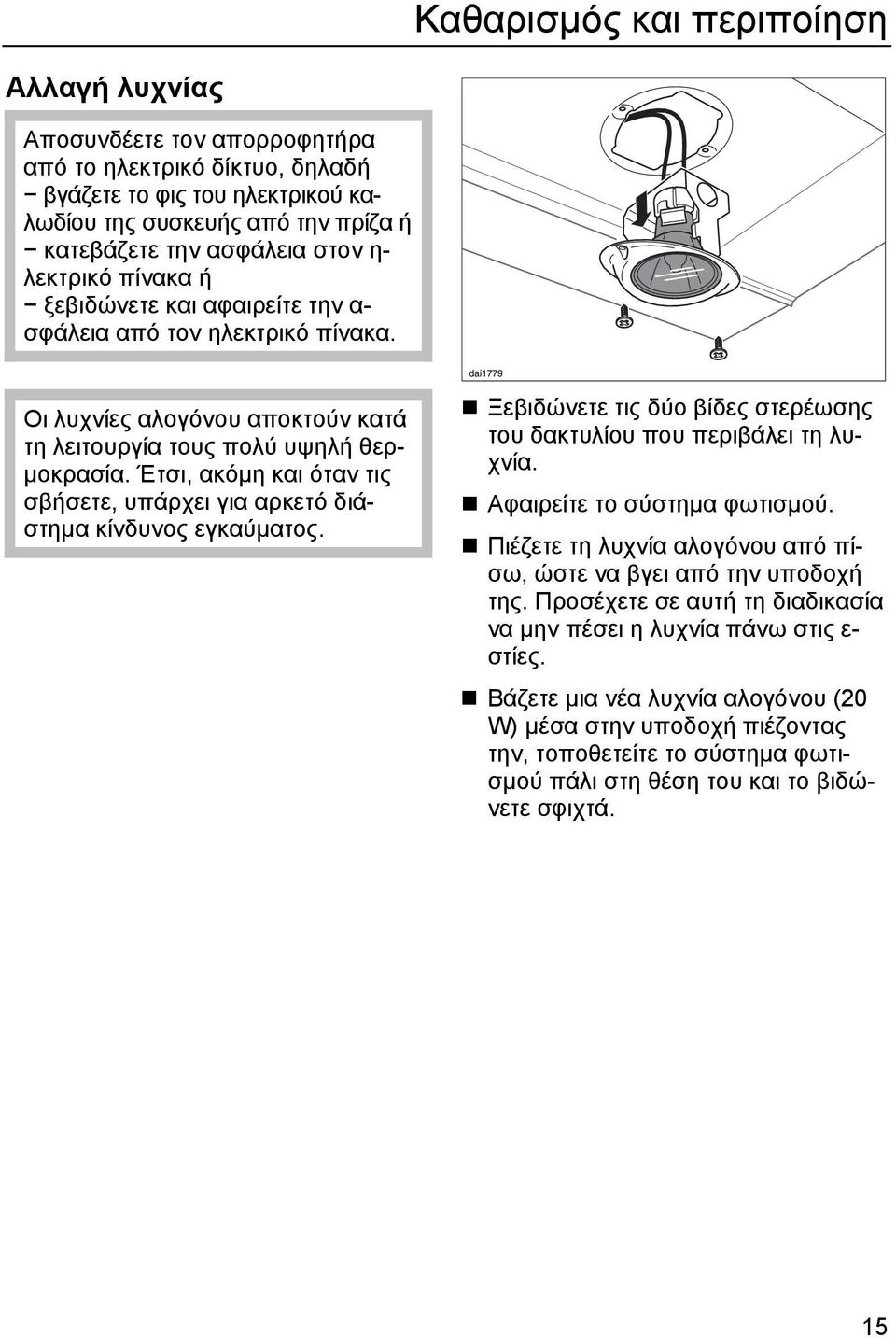 Έτσι, ακόμη και όταν τις σβήσετε, υπάρχει για αρκετό διάστημα κίνδυνος εγκαύματος. Ξεβιδώνετε τις δύο βίδες στερέωσης του δακτυλίου που περιβάλει τη λυχνία. Αφαιρείτε το σύστημα φωτισμού.