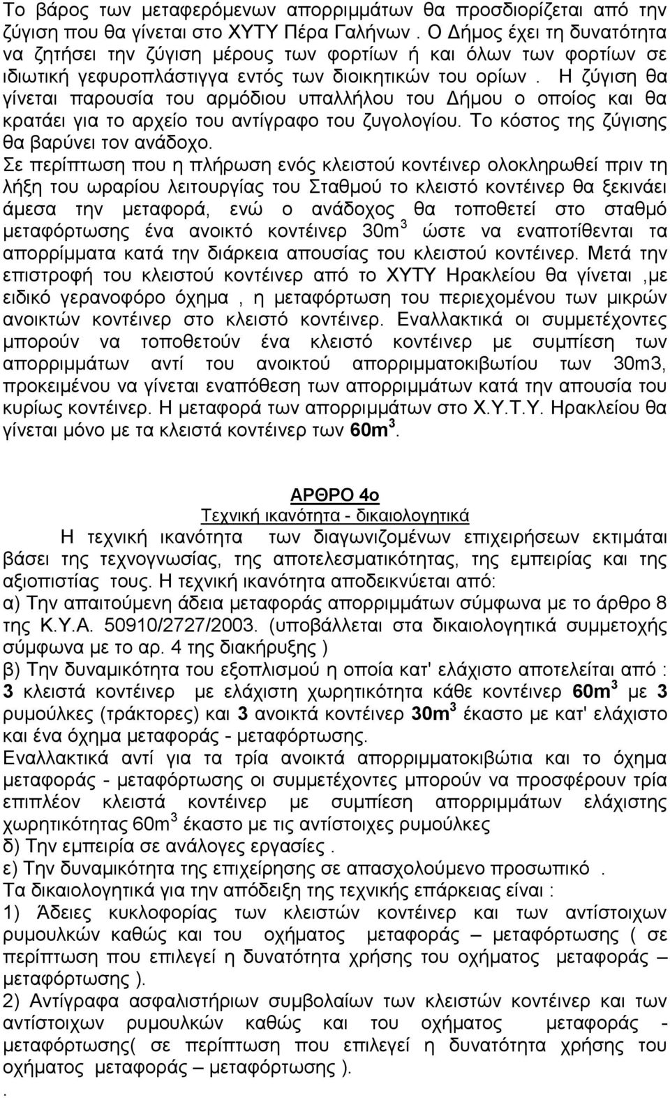 Η ζύγιση θα γίνεται παρουσία του αρμόδιου υπαλλήλου του Δήμου ο οποίος και θα κρατάει για το αρχείο του αντίγραφο του ζυγολογίου. Το κόστος της ζύγισης θα βαρύνει τον ανάδοχο.