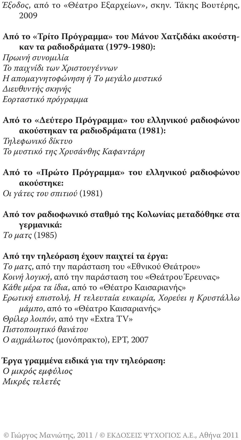 Διευθυντής σκηνής Εορταστικό πρόγραμμα Από το «Δεύτερο Πρόγραμμα» του ελληνικού ραδιοφώνου ακούστηκαν τα ραδιοδράματα (1981): Τηλεφωνικό δίκτυο Το μυστικό της Χρυσάνθης Καφαντάρη Από το «Πρώτο